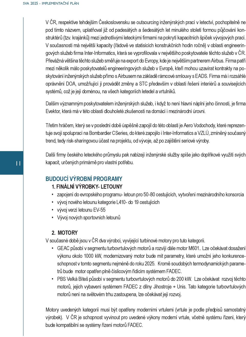 V současnosti má největší kapacity (řádově ve statisících konstrukčních hodin ročně) v oblasti engineeringových služeb firma Inter-Informatics, která se vyprofilovala v největšího poskytovatele