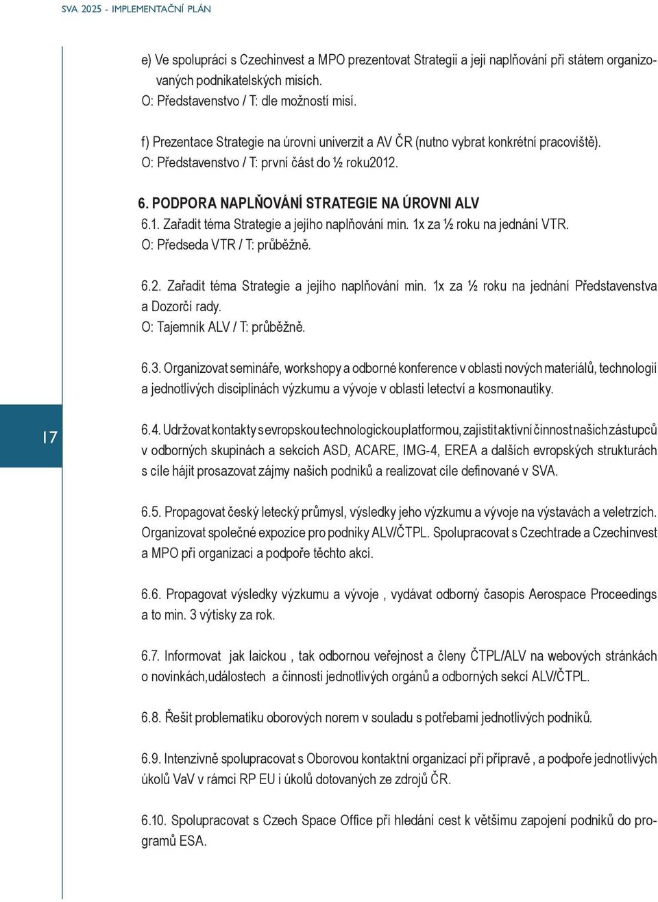 1x za ½ roku na jednání VTR. O: Předseda VTR / T: průběžně. 6.2. Zařadit téma Strategie a jejího naplňování min. 1x za ½ roku na jednání Představenstva a Dozorčí rady. O: Tajemník ALV / T: průběžně.