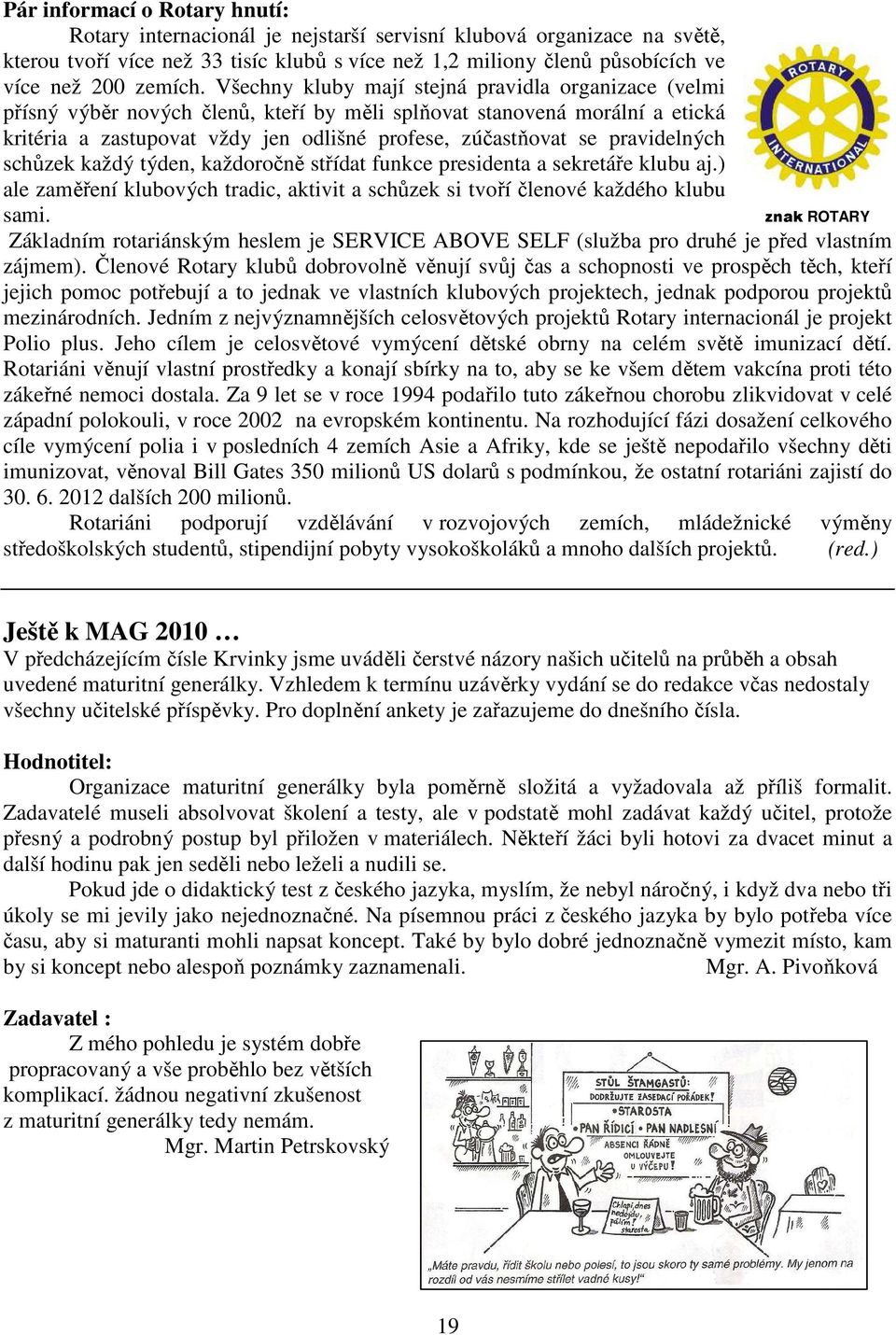 Všechny kluby mají stejná pravidla organizace (velmi přísný výběr nových členů, kteří by měli splňovat stanovená morální a etická kritéria a zastupovat vždy jen odlišné profese, zúčastňovat se