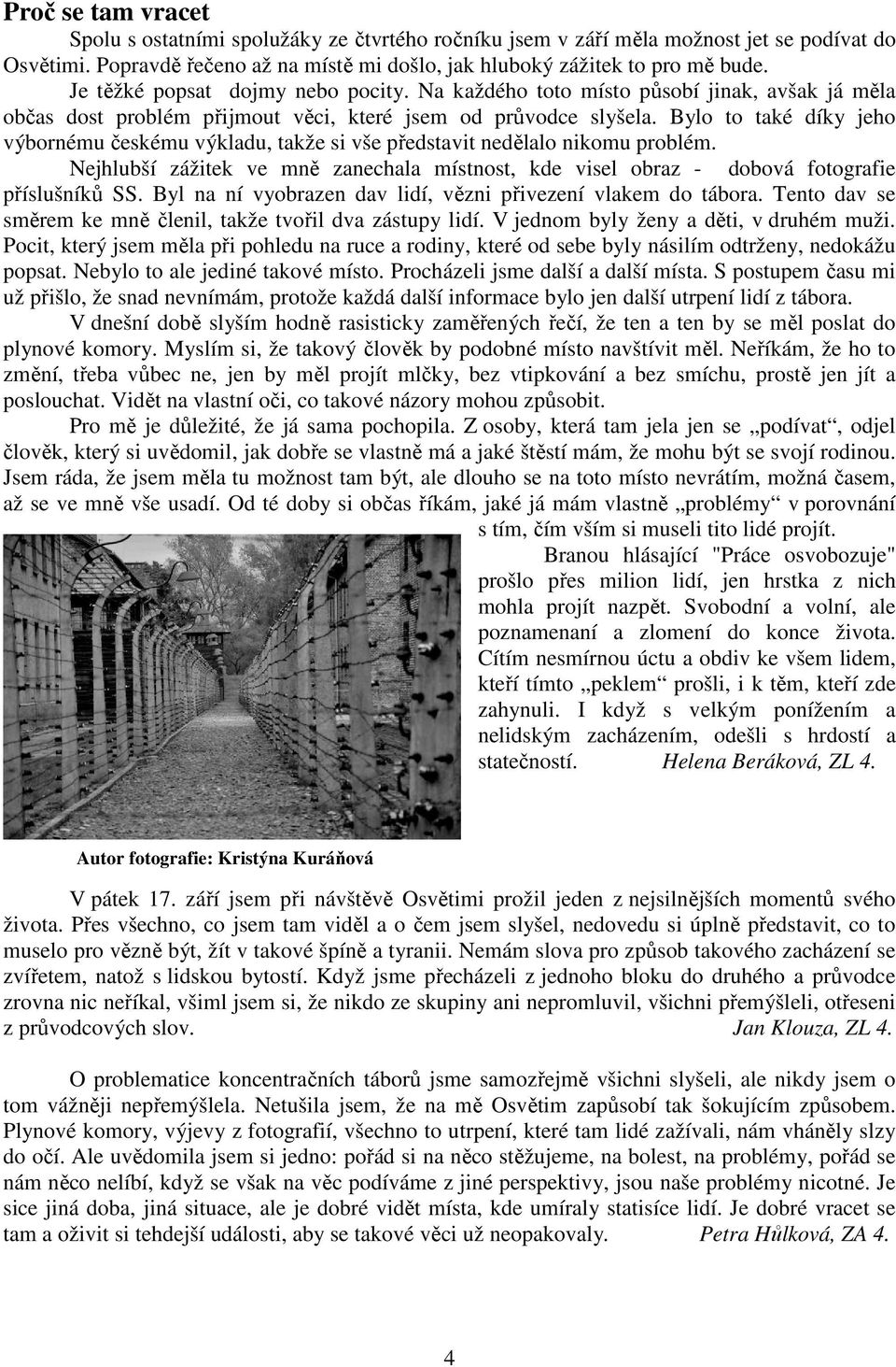 Bylo to také díky jeho výbornému českému výkladu, takže si vše představit nedělalo nikomu problém. Nejhlubší zážitek ve mně zanechala místnost, kde visel obraz - dobová fotografie příslušníků SS.