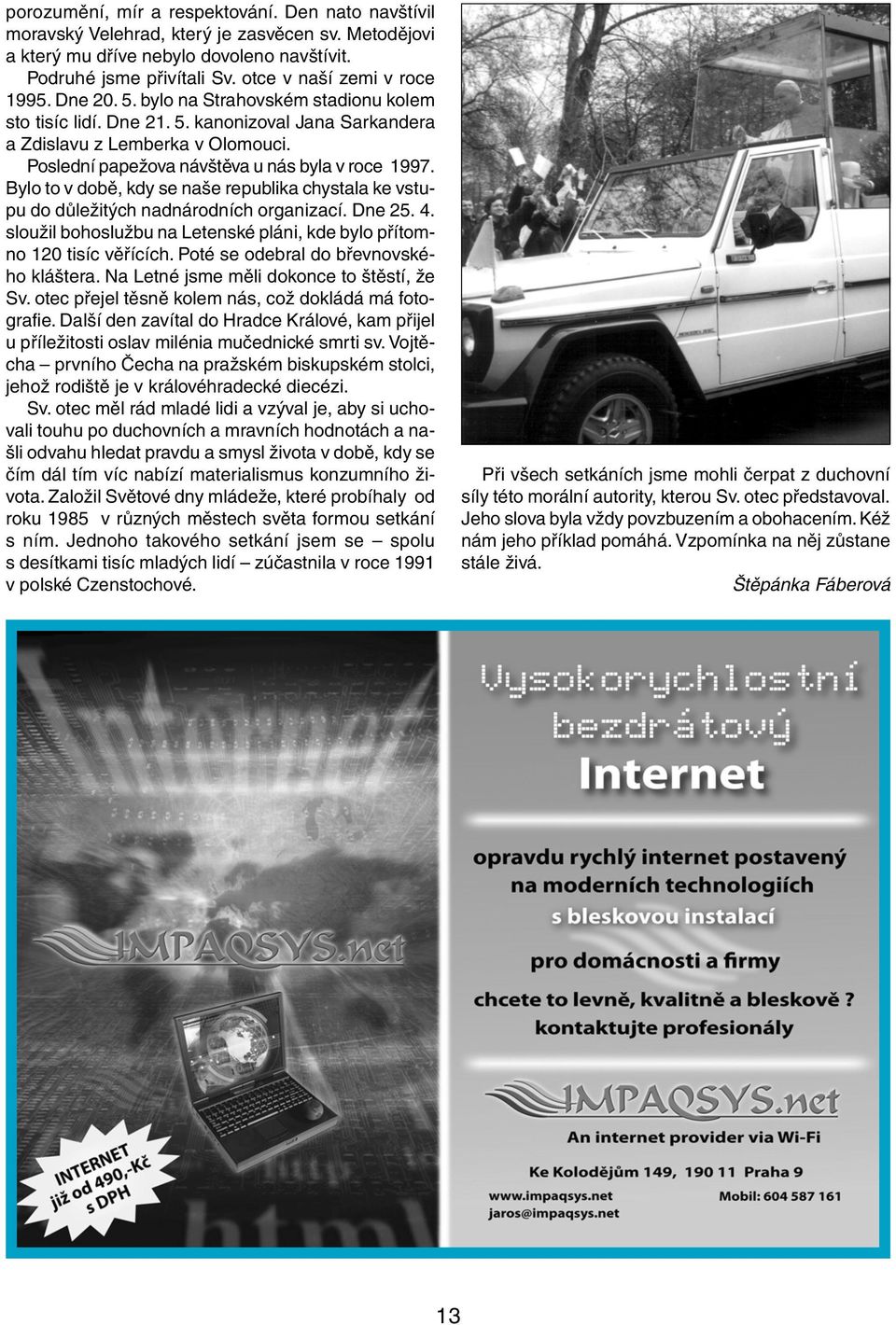 Poslední papežova návštěva u nás byla v roce 1997. Bylo to v době, kdy se naše republika chystala ke vstupu do důležitých nadnárodních organizací. Dne 25. 4.