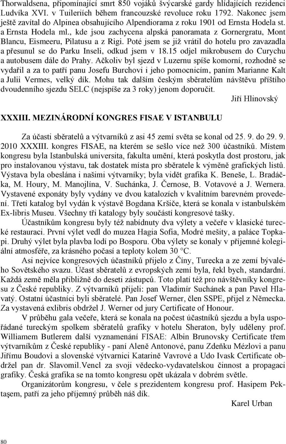 , kde jsou zachycena alpská panoramata z Gornergratu, Mont Blancu, Eismeeru, Pilatusu a z Rigi. Poté jsem se jiţ vrátil do hotelu pro zavazadla a přesunul se do Parku Inseli, odkud jsem v 18.