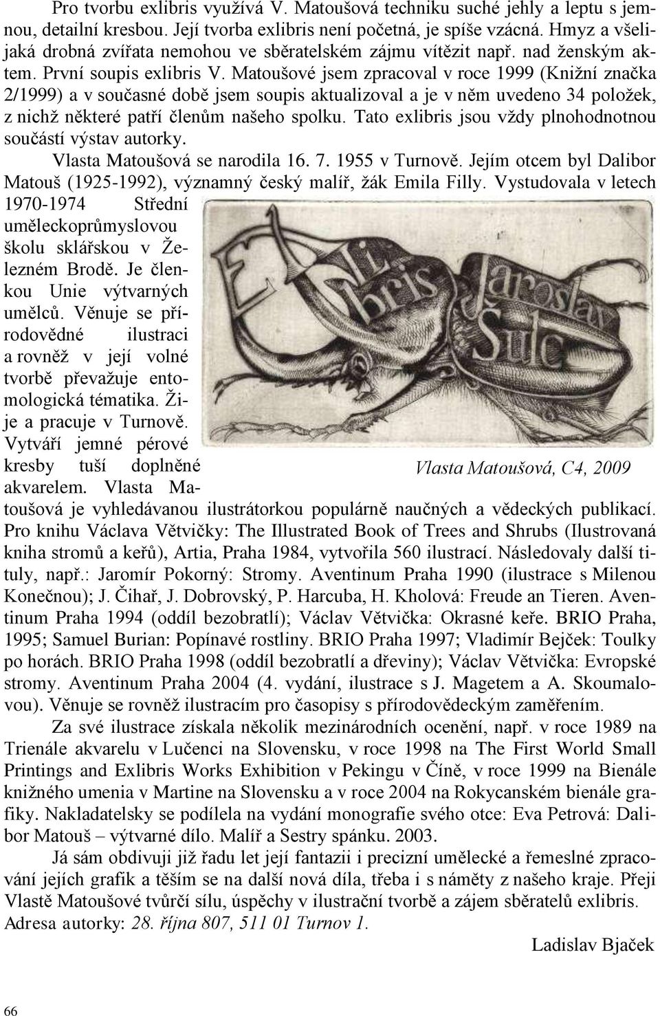 Matoušové jsem zpracoval v roce 1999 (Kniţní značka 2/1999) a v současné době jsem soupis aktualizoval a je v něm uvedeno 34 poloţek, z nichţ některé patří členům našeho spolku.