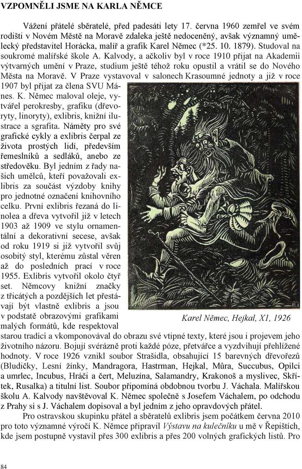 Studoval na soukromé malířské škole A. Kalvody, a ačkoliv byl v roce 1910 přijat na Akademii výtvarných umění v Praze, studium ještě téhoţ roku opustil a vrátil se do Nového Města na Moravě.