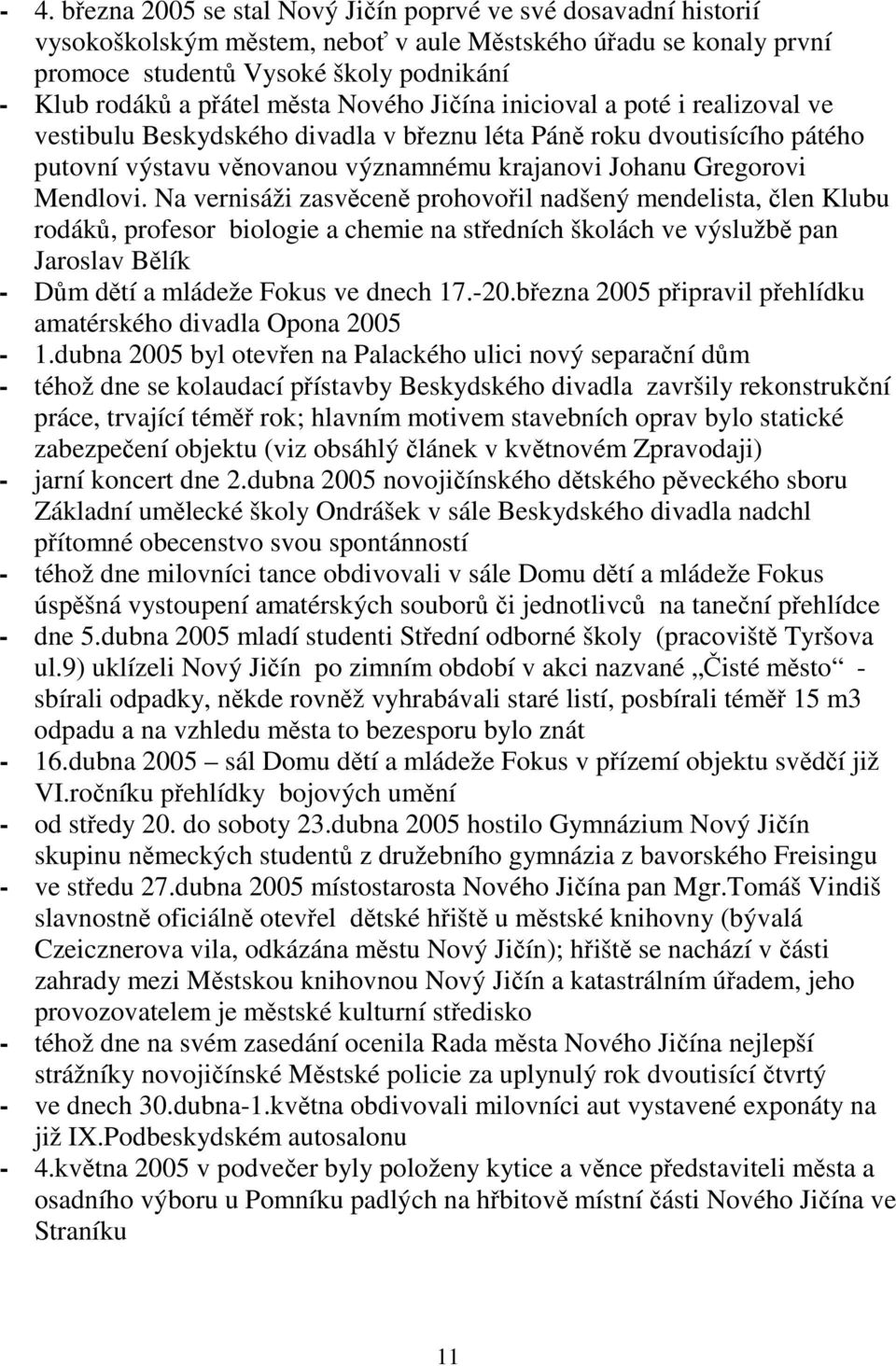 Na vernisáži zasvěceně prohovořil nadšený mendelista, člen Klubu rodáků, profesor biologie a chemie na středních školách ve výslužbě pan Jaroslav Bělík - Dům dětí a mládeže Fokus ve dnech 17.-20.