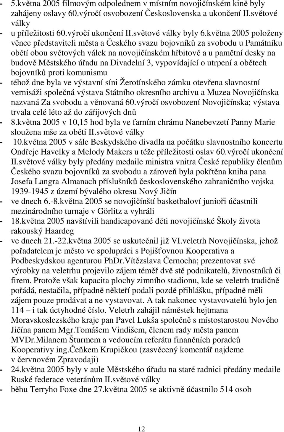 května 2005 položeny věnce představiteli města a Českého svazu bojovníků za svobodu u Památníku obětí obou světových válek na novojičínském hřbitově a u pamětní desky na budově Městského úřadu na