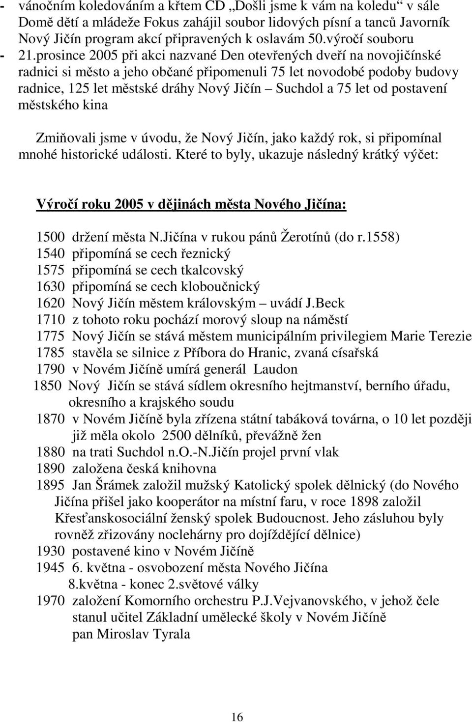 prosince 2005 při akci nazvané Den otevřených dveří na novojičínské radnici si město a jeho občané připomenuli 75 let novodobé podoby budovy radnice, 125 let městské dráhy Nový Jičín Suchdol a 75 let