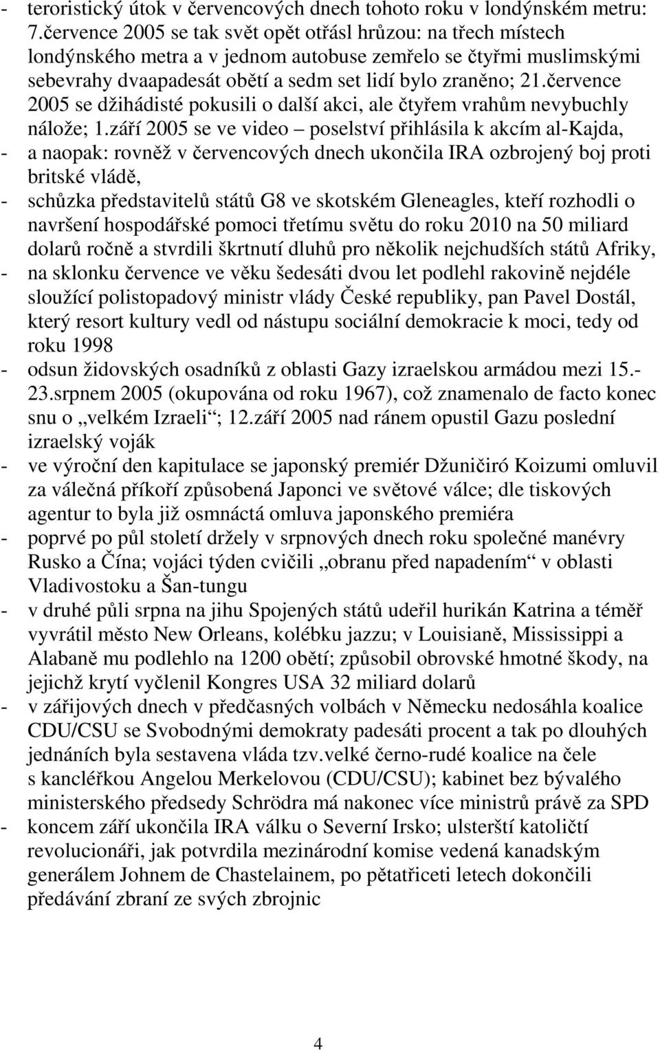 července 2005 se džihádisté pokusili o další akci, ale čtyřem vrahům nevybuchly nálože; 1.