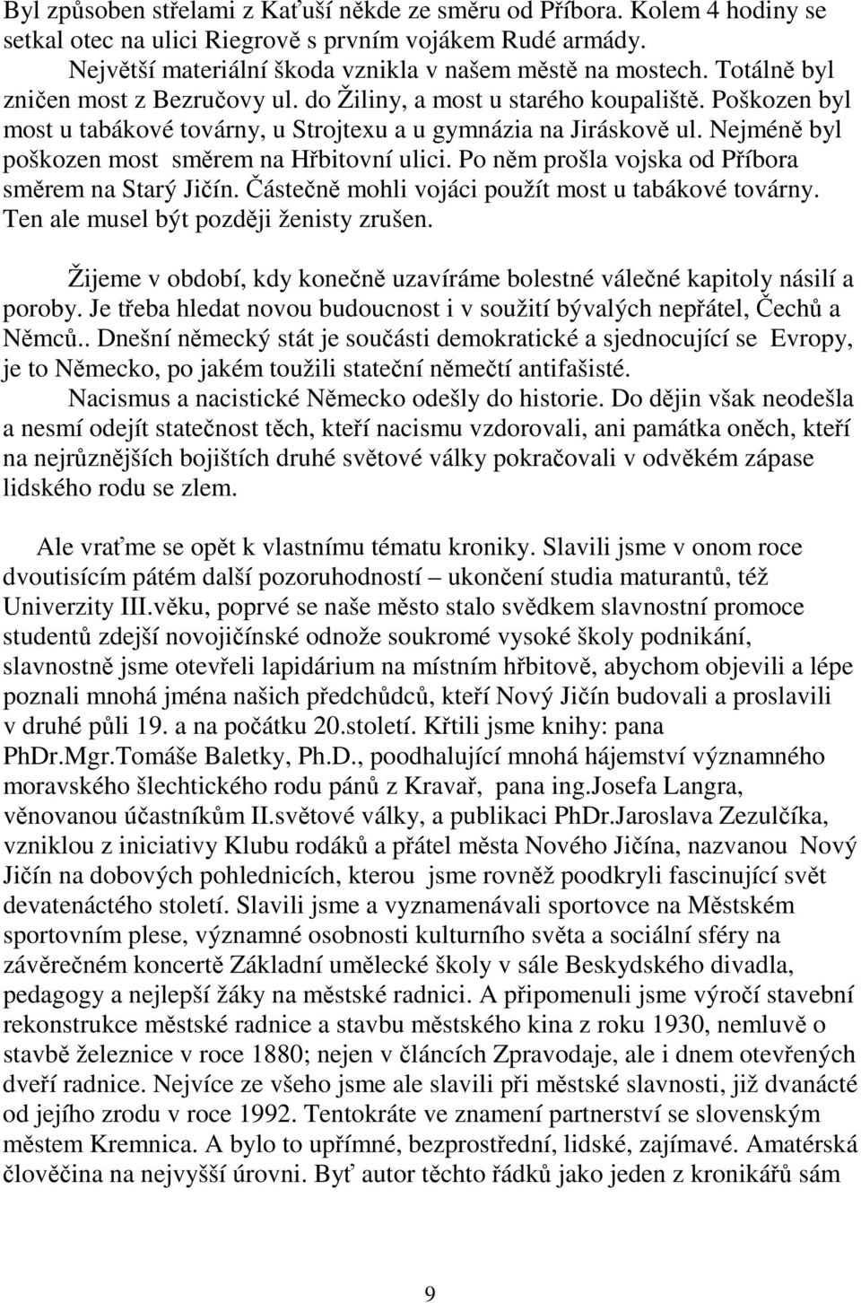 Nejméně byl poškozen most směrem na Hřbitovní ulici. Po něm prošla vojska od Příbora směrem na Starý Jičín. Částečně mohli vojáci použít most u tabákové továrny.