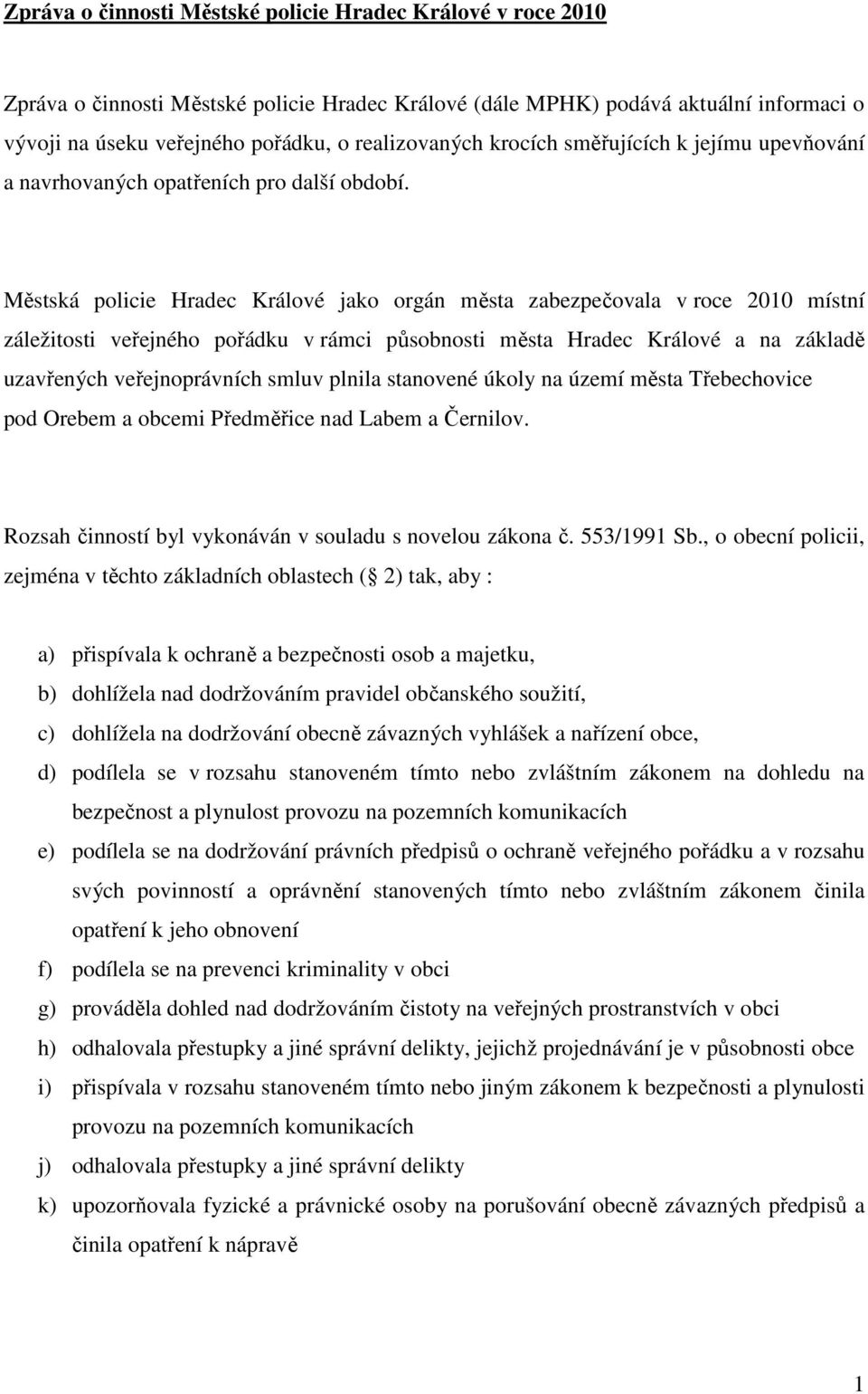 Městská policie Hradec Králové jako orgán města zabezpečovala v roce 2010 místní záležitosti veřejného pořádku v rámci působnosti města Hradec Králové a na základě uzavřených veřejnoprávních smluv