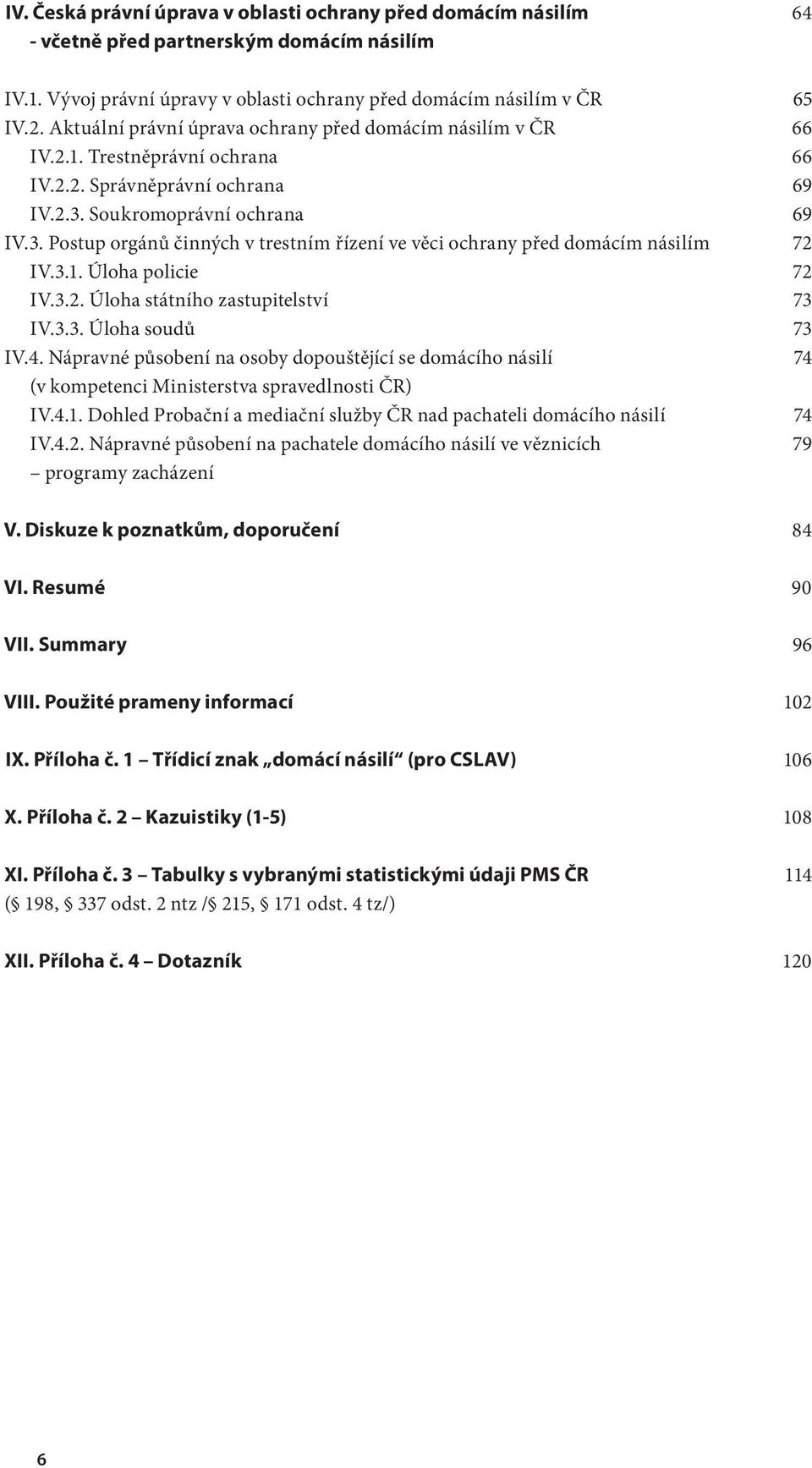 . Postup orgánů činných v trestním řízení ve věci ochrany před domácím násilím IV... Úloha policie IV... Úloha státního zastupitelství IV... Úloha soudů IV.