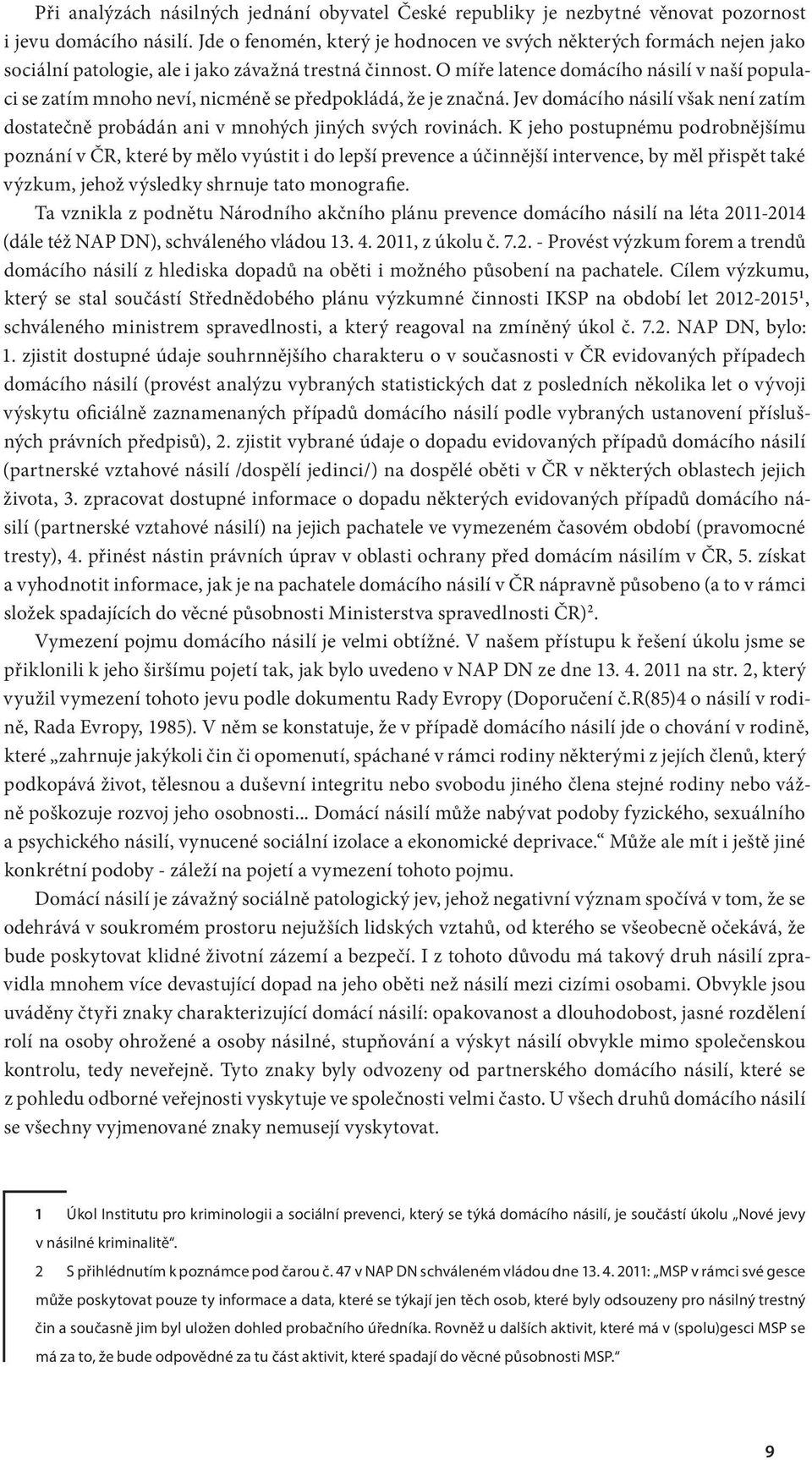 O míře latence domácího násilí v naší populaci se zatím mnoho neví, nicméně se předpokládá, že je značná. Jev domácího násilí však není zatím dostatečně probádán ani v mnohých jiných svých rovinách.