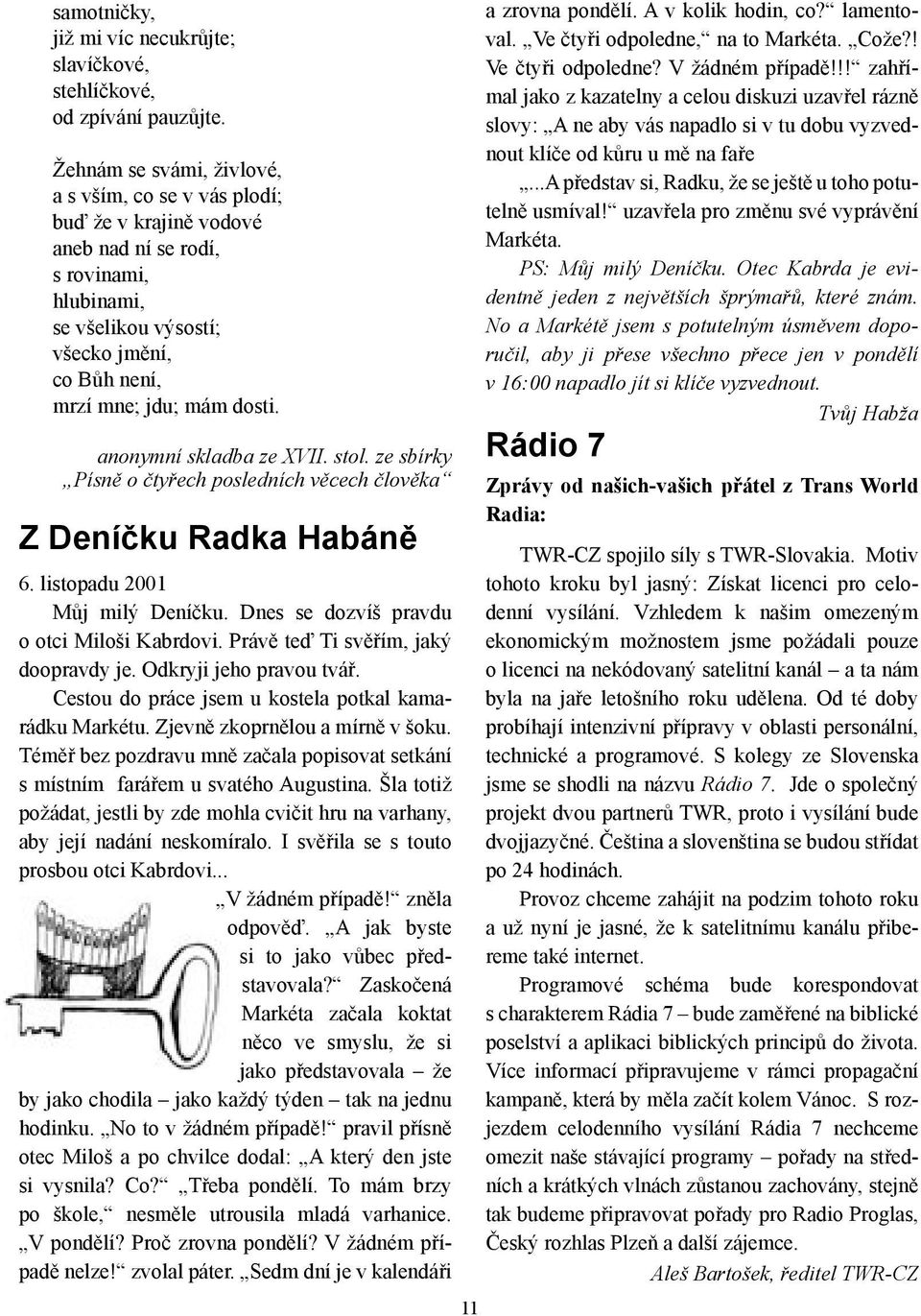 anonymní skladba ze XVII. stol. ze sbírky Písně o čtyřech posledních věcech člověka Z Deníčku Radka Habáně 6. listopadu 2001 Můj milý Deníčku. Dnes se dozvíš pravdu o otci Miloši Kabrdovi.