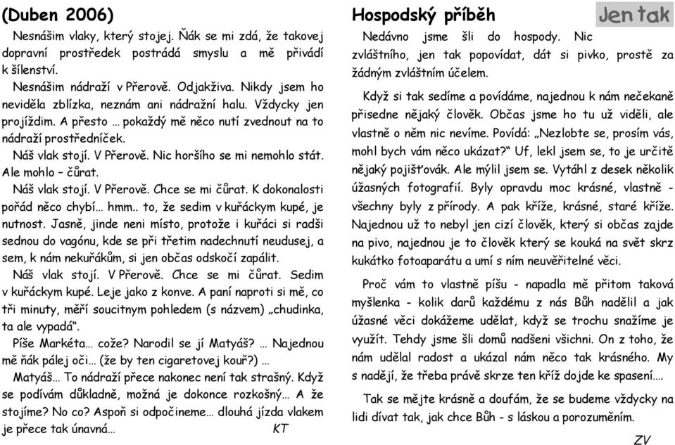 Ale mohlo Łørat. NÆ vlak stoj. V Płerov. Chce se mi Łørat. K dokonalosti połæd n co chyb hmm.. to, e sedim v kułæckym kupø, je nutnost.