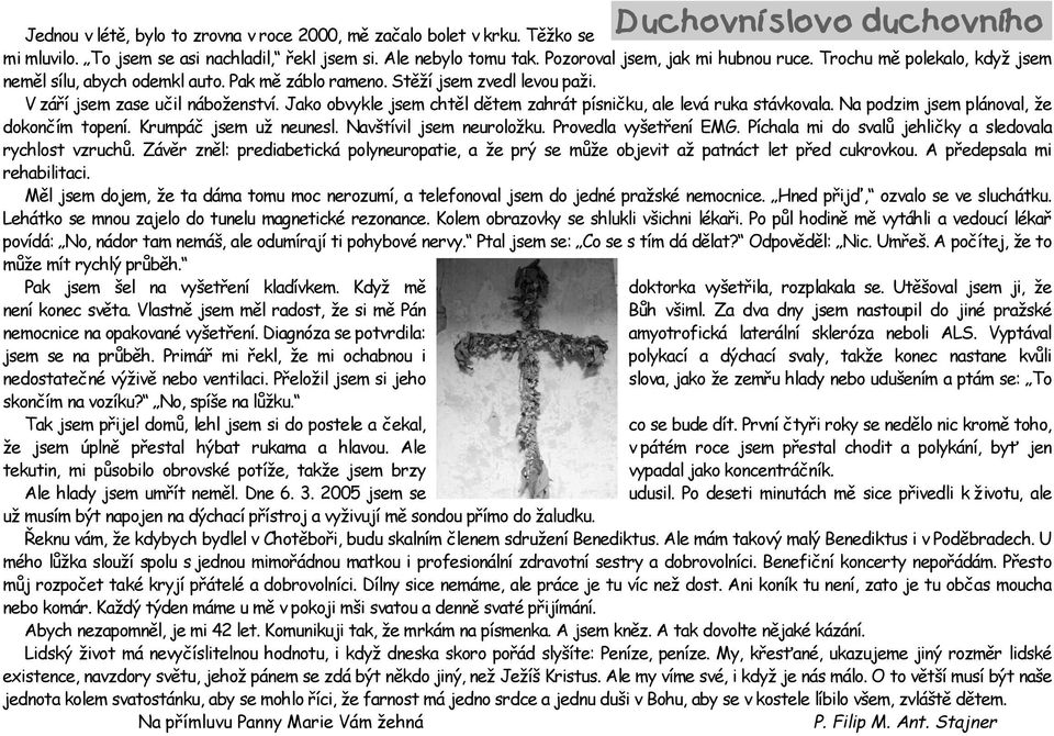 Jako obvykle jsem cht l d tem zahræt p sniłku, ale levæ ruka stævkovala. Na podzim jsem plænoval, e dokonł m topen. KrumpÆŁ jsem u neunesl. Navt vil jsem neuroloku. Provedla vyetłen EMG.