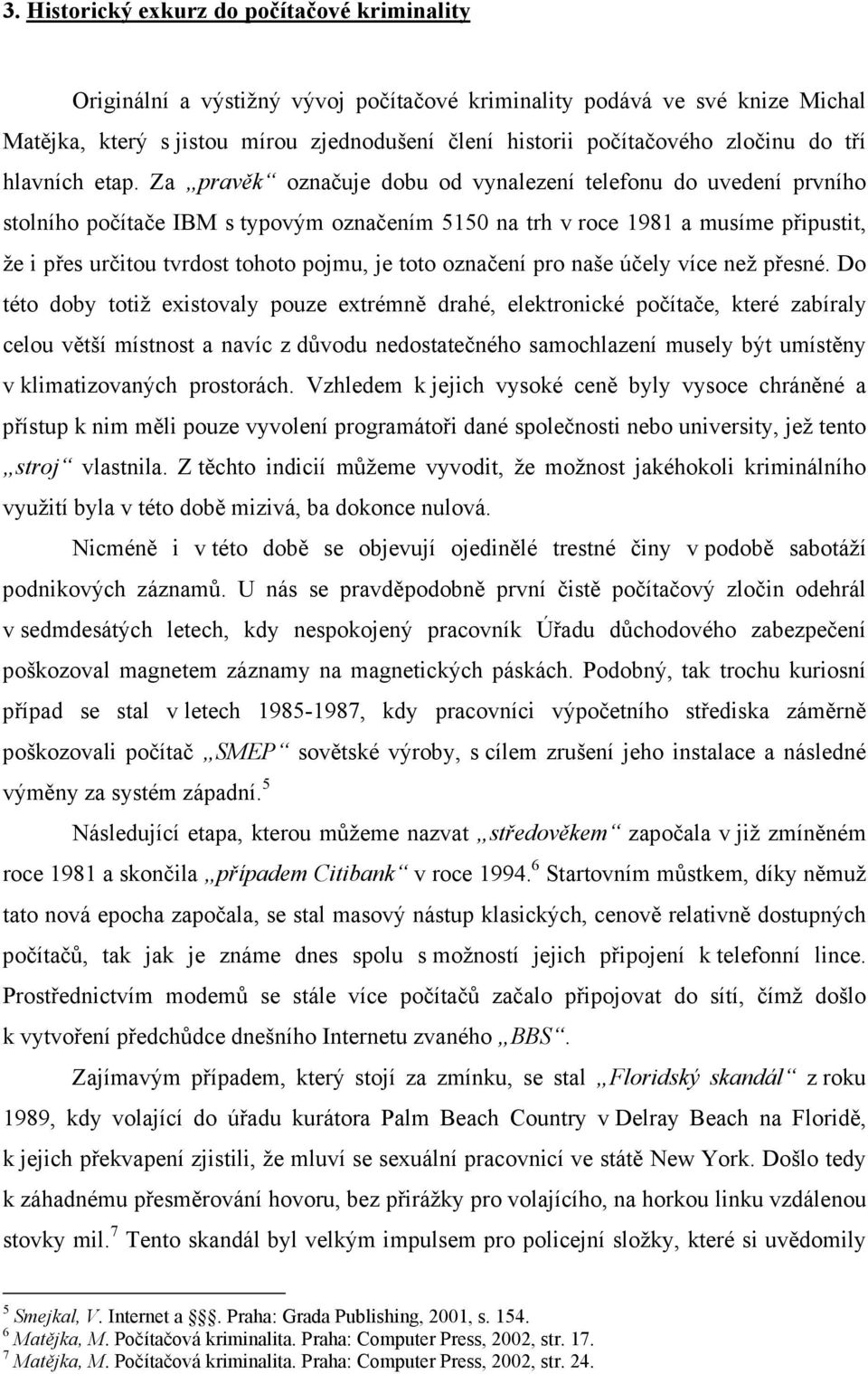 Za pravěk označuje dobu od vynalezení telefonu do uvedení prvního stolního počítače IBM s typovým označením 5150 na trh v roce 1981 a musíme připustit, že i přes určitou tvrdost tohoto pojmu, je toto