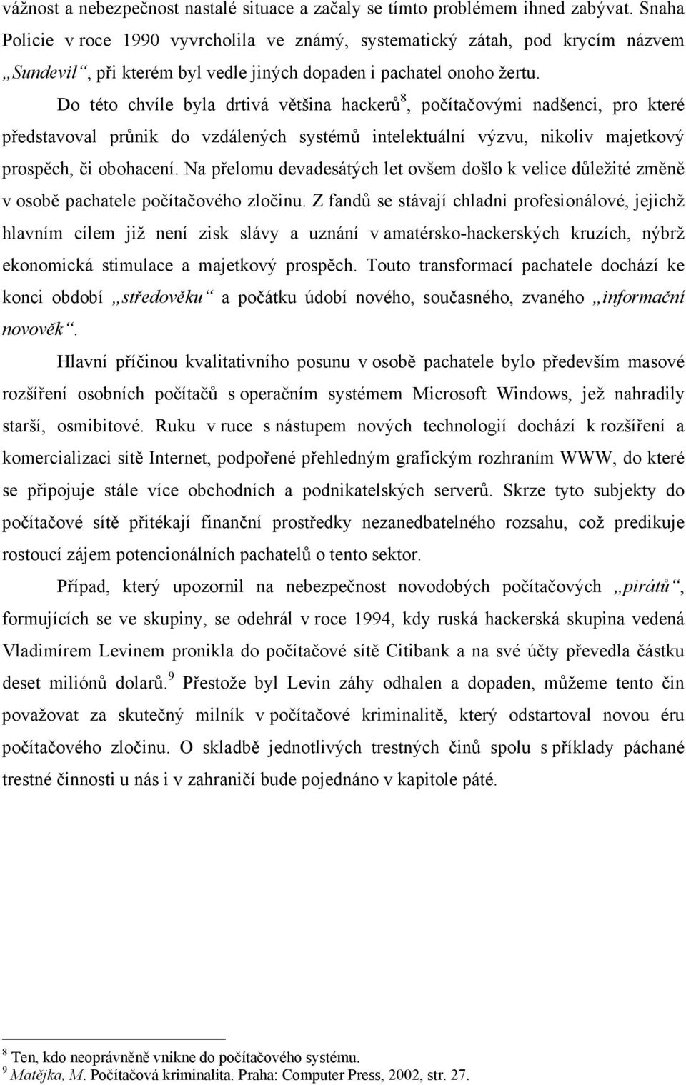 Do této chvíle byla drtivá většina hackerů 8, počítačovými nadšenci, pro které představoval průnik do vzdálených systémů intelektuální výzvu, nikoliv majetkový prospěch, či obohacení.