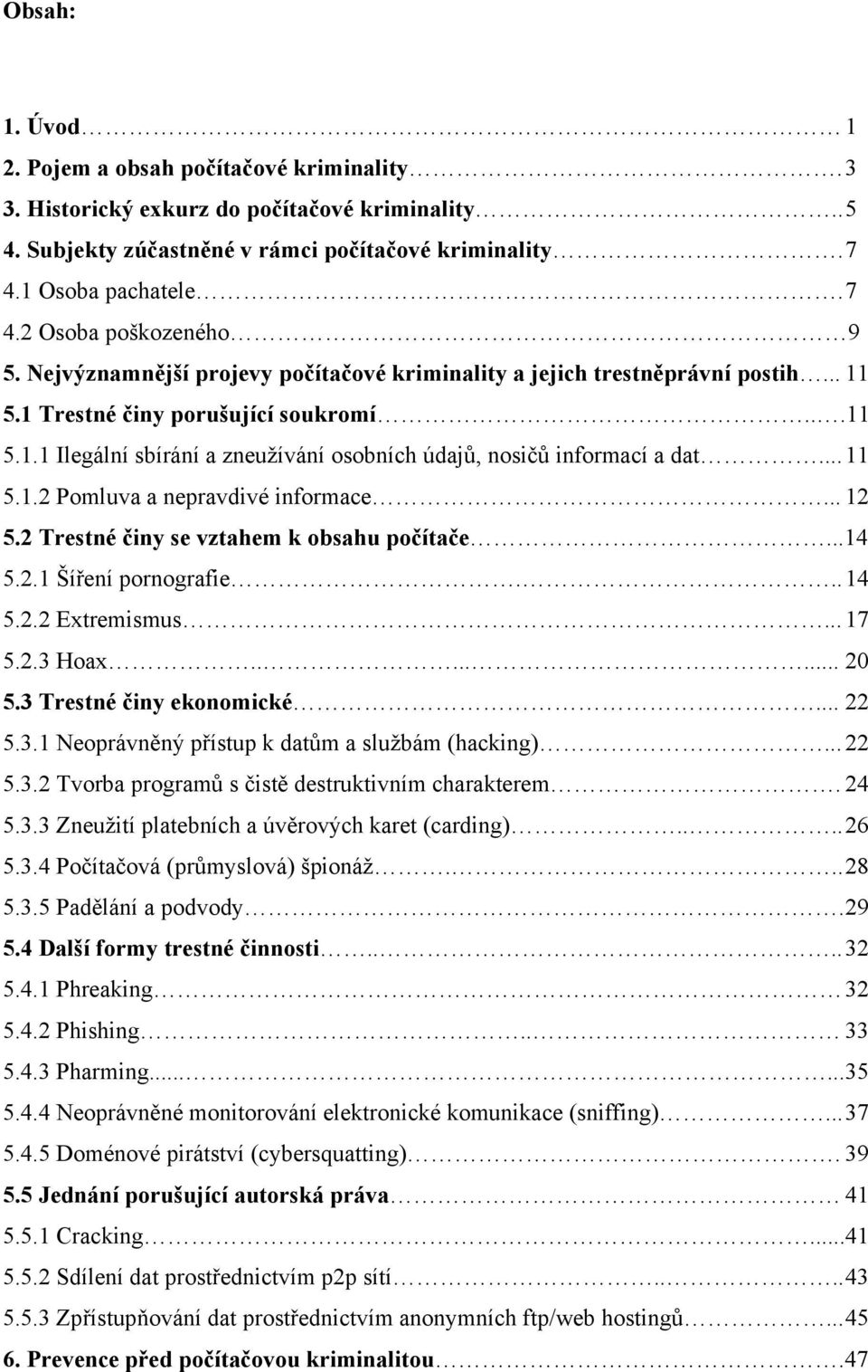 .. 11 5.1.2 Pomluva a nepravdivé informace... 12 5.2 Trestné činy se vztahem k obsahu počítače...14 5.2.1 Šíření pornografie... 14 5.2.2 Extremismus... 17 5.2.3 Hoax........ 20 5.