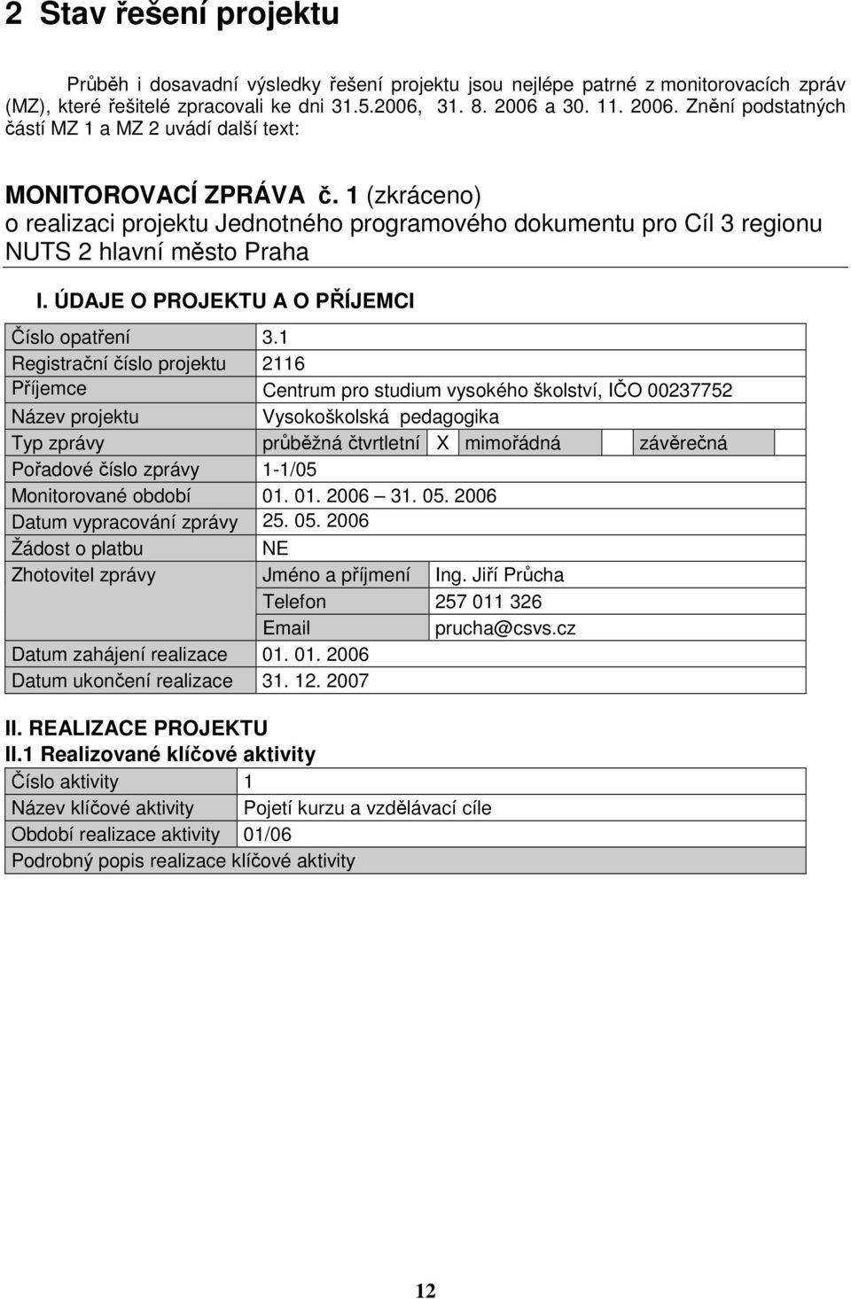 1 (zkráceno) o realizaci projektu Jednotného programového dokumentu pro Cíl 3 regionu NUTS 2 hlavní město Praha I. ÚDAJE O PROJEKTU A O PŘÍJEMCI Číslo opatření 3.