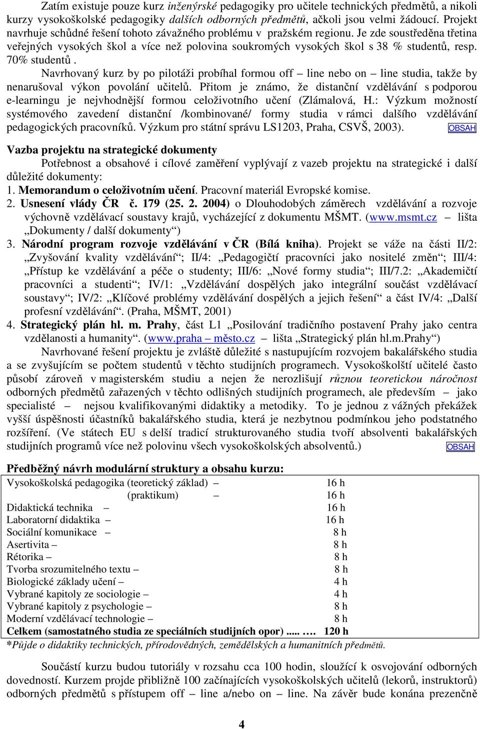 70% studentů. Navrhovaný kurz by po pilotáži probíhal formou off line nebo on line studia, takže by nenarušoval výkon povolání učitelů.