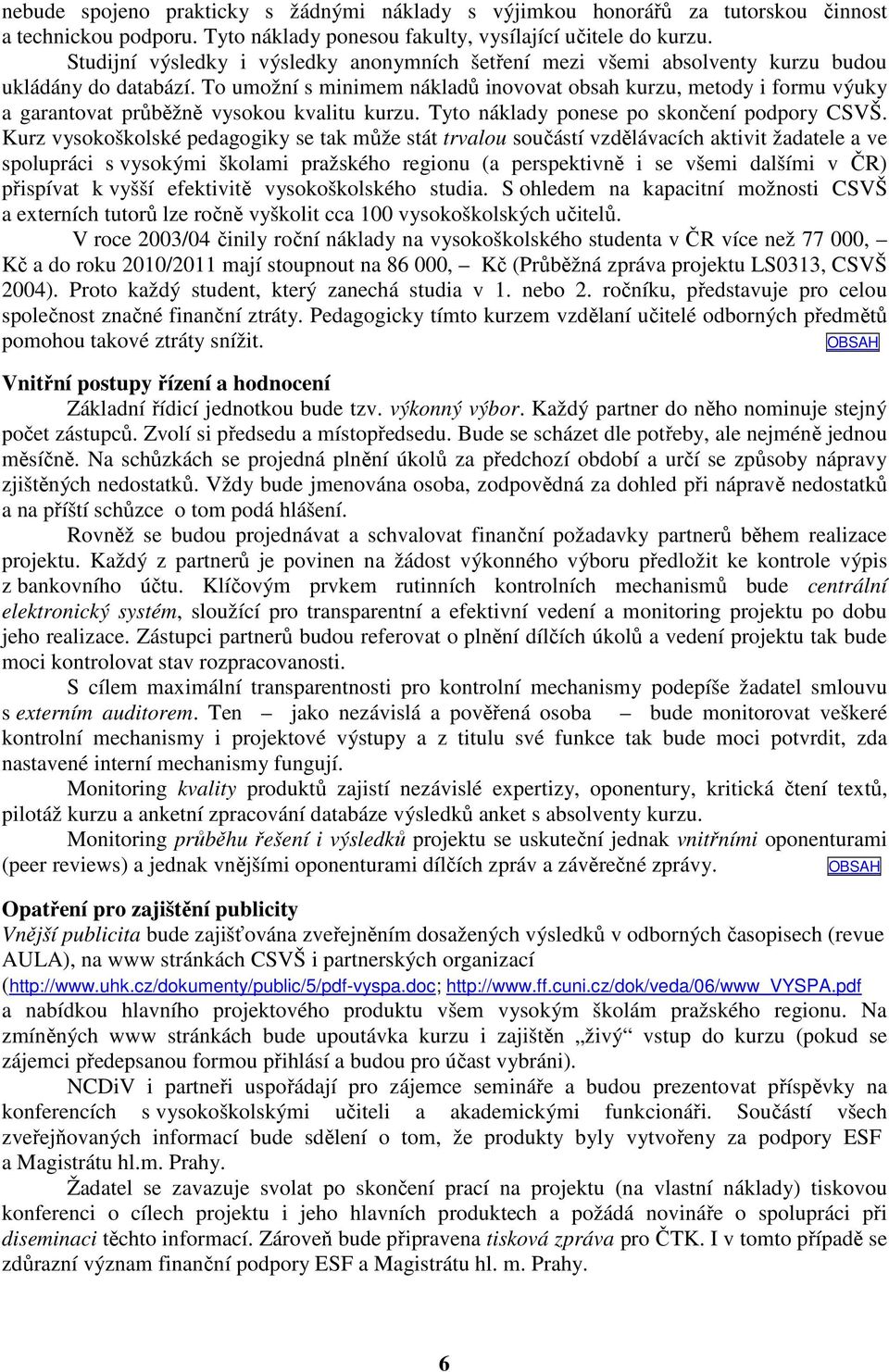 To umožní s minimem nákladů inovovat obsah kurzu, metody i formu výuky a garantovat průběžně vysokou kvalitu kurzu. Tyto náklady ponese po skončení podpory CSVŠ.