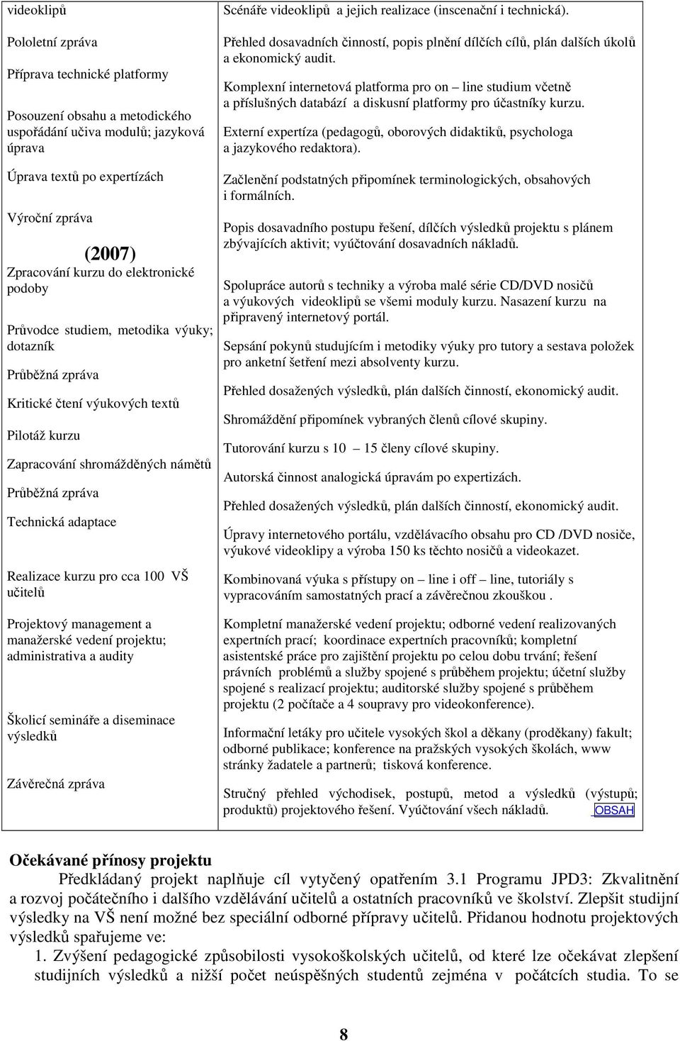 Realizace kurzu pro cca 100 VŠ učitelů Projektový management a manažerské vedení projektu; administrativa a audity Školicí semináře a diseminace výsledků Závěrečná zpráva Scénáře videoklipů a jejich