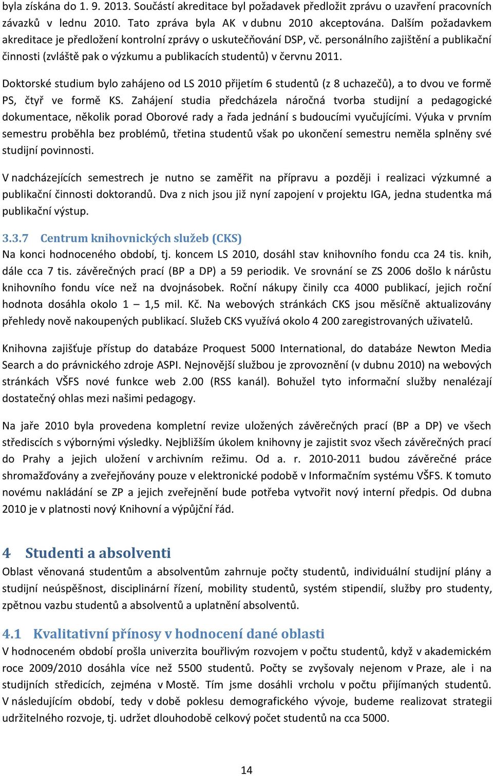 Doktorské studium bylo zahájeno od LS 2010 přijetím 6 studentů (z 8 uchazečů), a to dvou ve formě PS, čtyř ve formě KS.