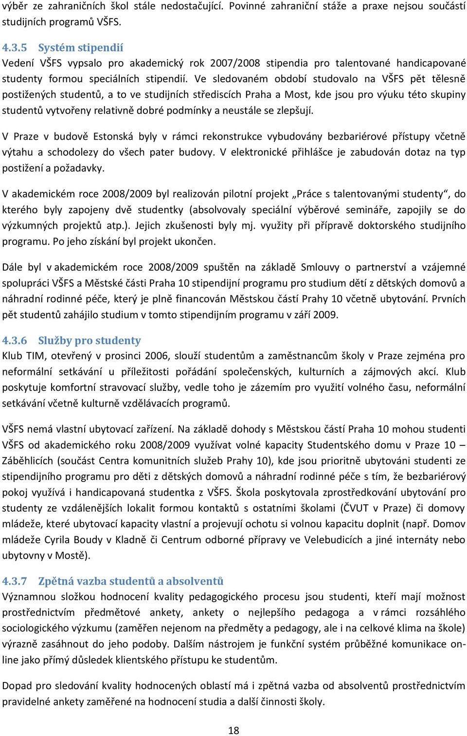 Ve sledovaném období studovalo na VŠFS pět tělesně postižených studentů, a to ve studijních střediscích Praha a Most, kde jsou pro výuku této skupiny studentů vytvořeny relativně dobré podmínky a