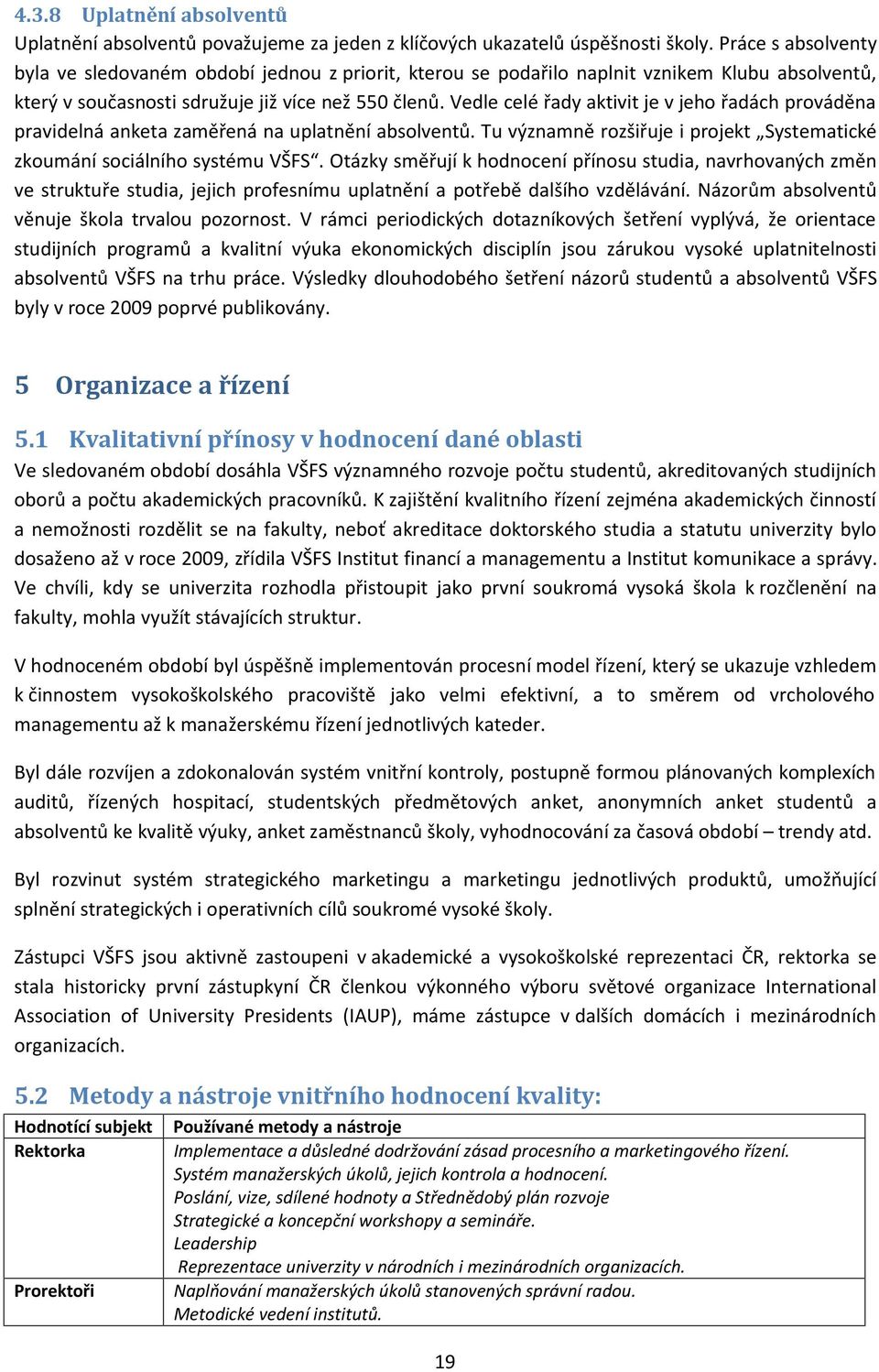 Vedle celé řady aktivit je v jeho řadách prováděna pravidelná anketa zaměřená na uplatnění absolventů. Tu významně rozšiřuje i projekt Systematické zkoumání sociálního systému VŠFS.