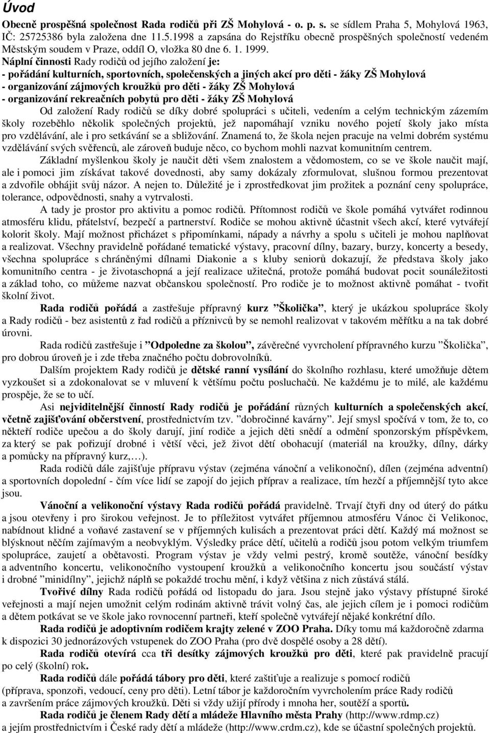 Náplní činnosti Rady rodičů od jejího založení je: - pořádání kulturních, sportovních, společenských a jiných akcí pro děti - žáky ZŠ Mohylová - organizování zájmových kroužků pro děti - žáky ZŠ