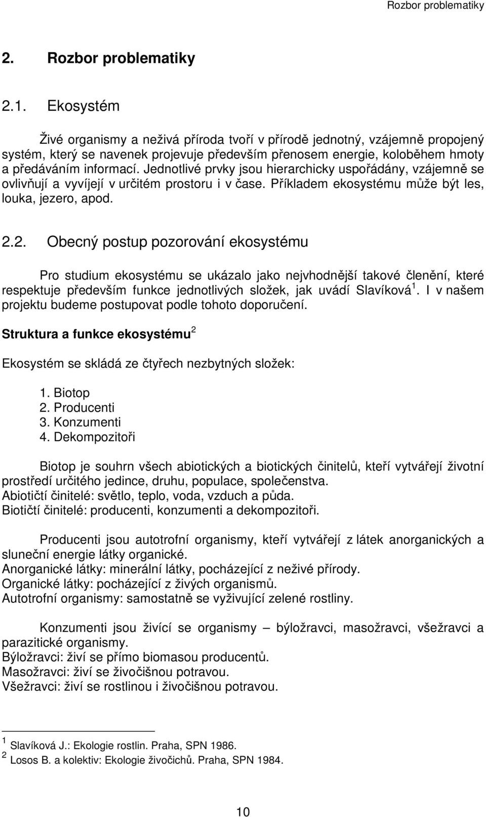 Jednotlivé prvky jsou hierarchicky uspořádány, vzájemně se ovlivňují a vyvíjejí v určitém prostoru i v čase. Příkladem ekosystému může být les, louka, jezero, apod. 2.