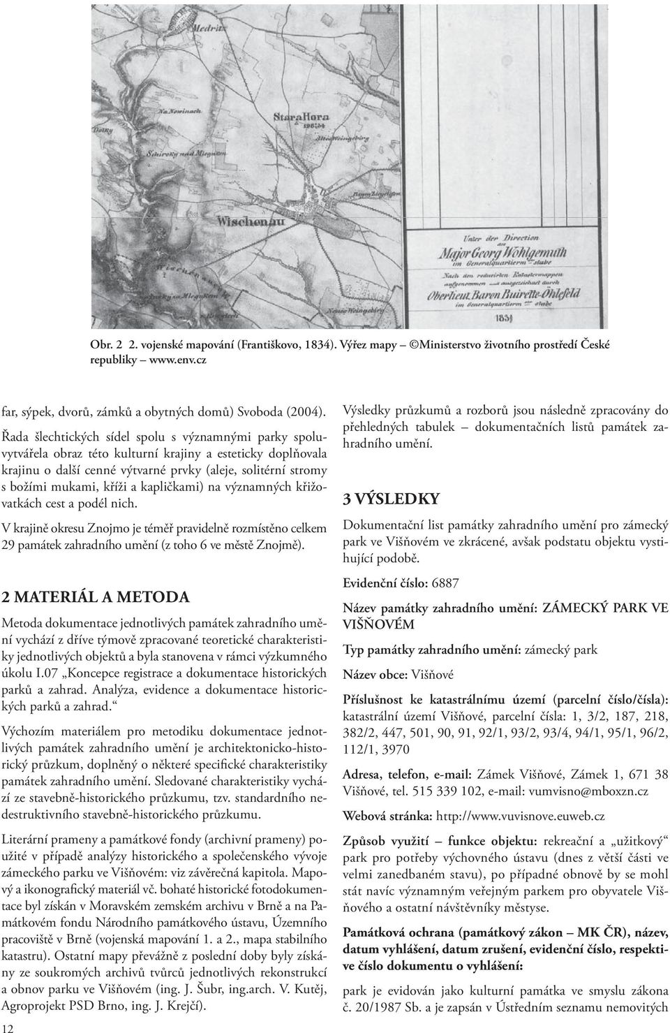 a kapličkami) na významných křižovatkách cest a podél nich. V krajině okresu Znojmo je téměř pravidelně rozmístěno celkem 29 památek zahradního umění (z toho 6 ve městě Znojmě).