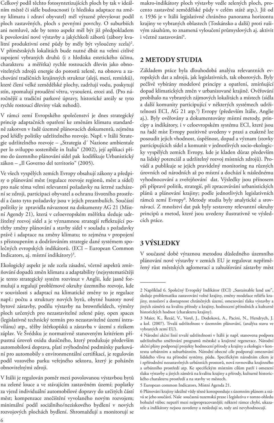 O suburbiích ani nemluvě, zde by tento aspekt měl být již předpokladem k povolování nové výstavby a jakýchkoli záborů (zábory kvalitní produktivní orné půdy by měly být vyloučeny zcela) 2.