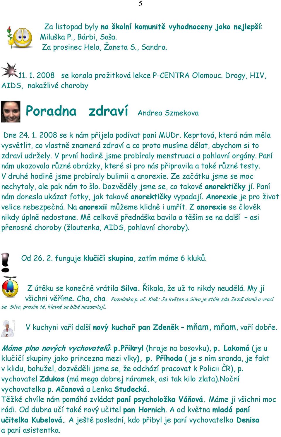 Keprtová, která nám měla vysvětlit, co vlastně znamená zdraví a co proto musíme dělat, abychom si to zdraví udržely. V první hodině jsme probíraly menstruaci a pohlavní orgány.