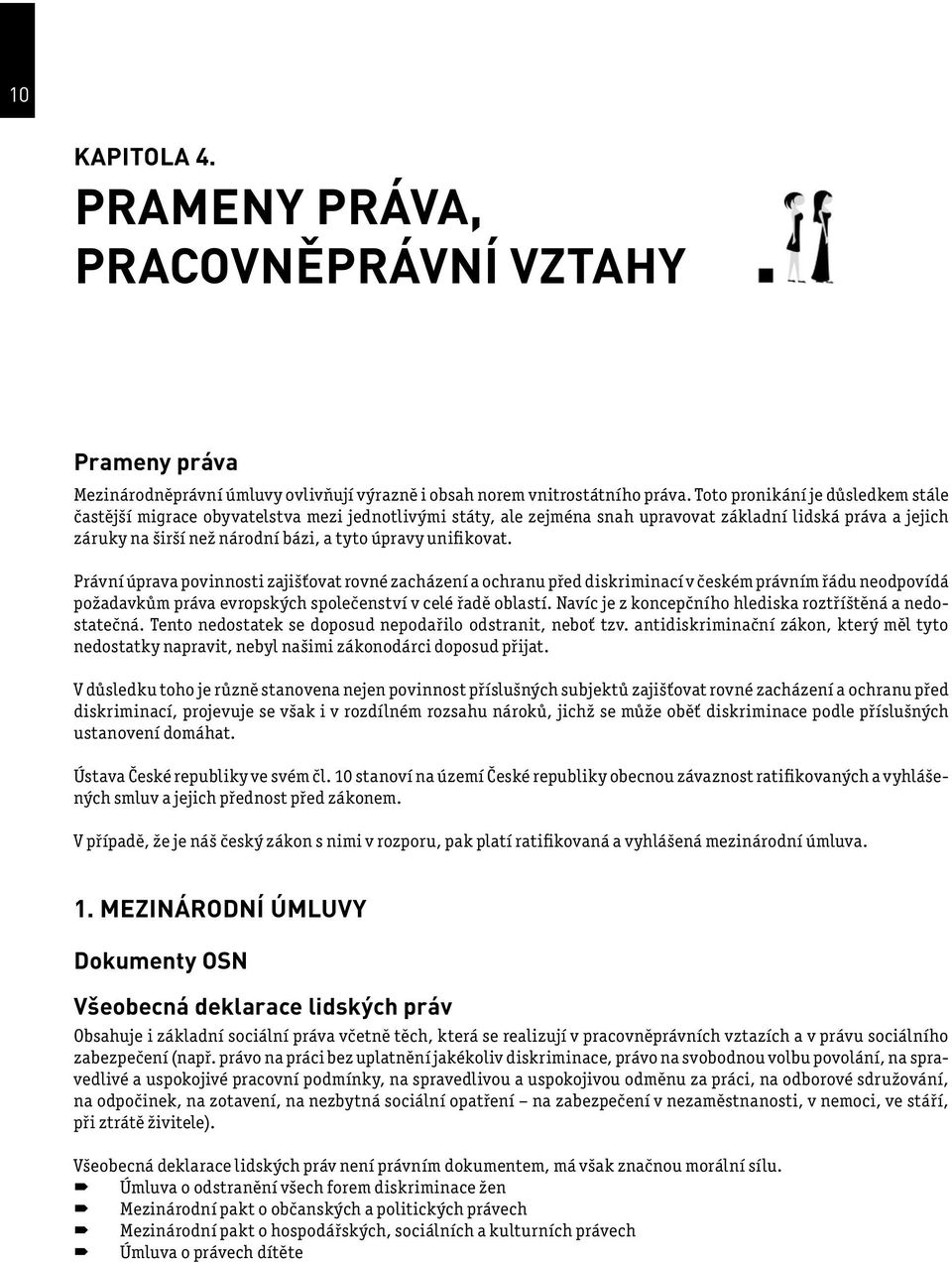 unifikovat. Právní úprava povinnosti zajišťovat rovné zacházení a ochranu před diskriminací v českém právním řádu neodpovídá požadavkům práva evropských společenství v celé řadě oblastí.