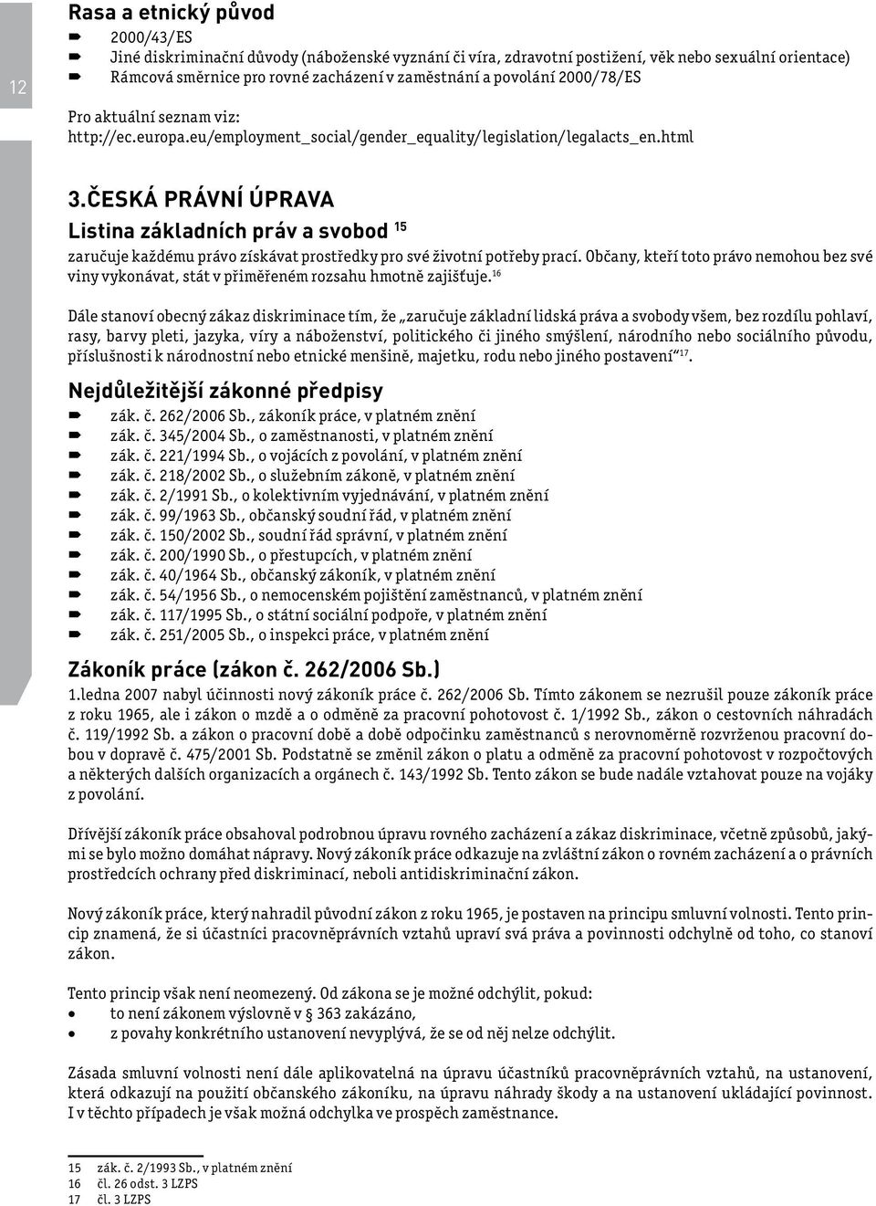 ČESKÁ PRÁVNÍ ÚPRAVA Listina základních práv a svobod 15 zaručuje každému právo získávat prostředky pro své životní potřeby prací.