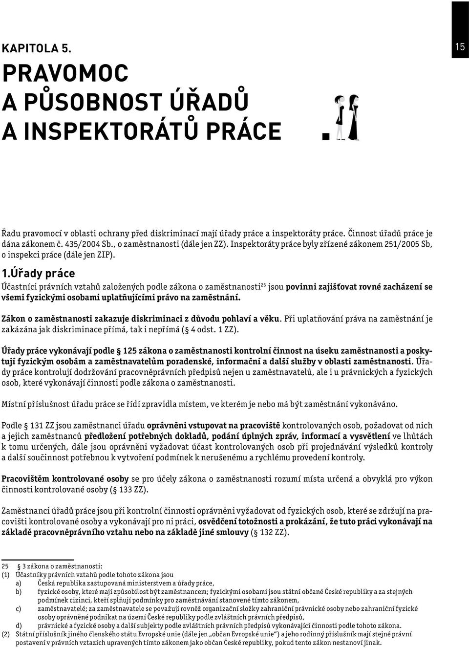 Úřady práce Účastníci právních vztahů založených podle zákona o zaměstnanosti 25 jsou povinni zajišťovat rovné zacházení se všemi fyzickými osobami uplatňujícími právo na zaměstnání.