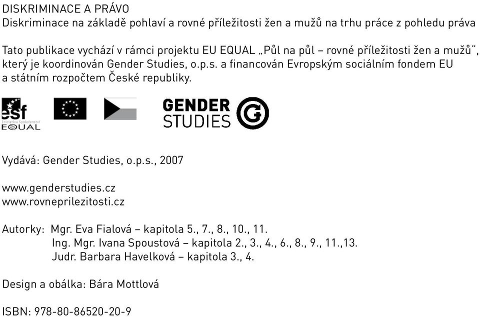 Vydává: Gender Studies, o.p.s., 2007 www.genderstudies.cz www.rovneprilezitosti.cz Autorky: Mgr. Eva Fialová kapitola 5., 7., 8., 10., 11. Ing. Mgr. Ivana Spoustová kapitola 2.