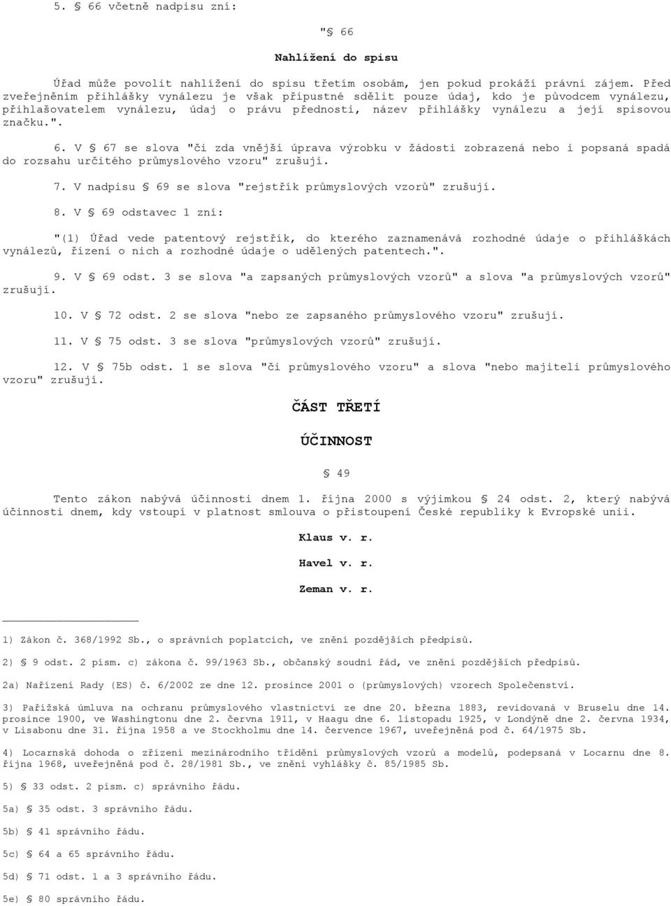 6. V 67 se slova "či zda vnější úprava výrobku v žádosti zobrazená nebo i popsaná spadá do rozsahu určitého průmyslového vzoru" zrušují. 7. V nadpisu 69 se slova "rejstřík průmyslových vzorů" zrušují.