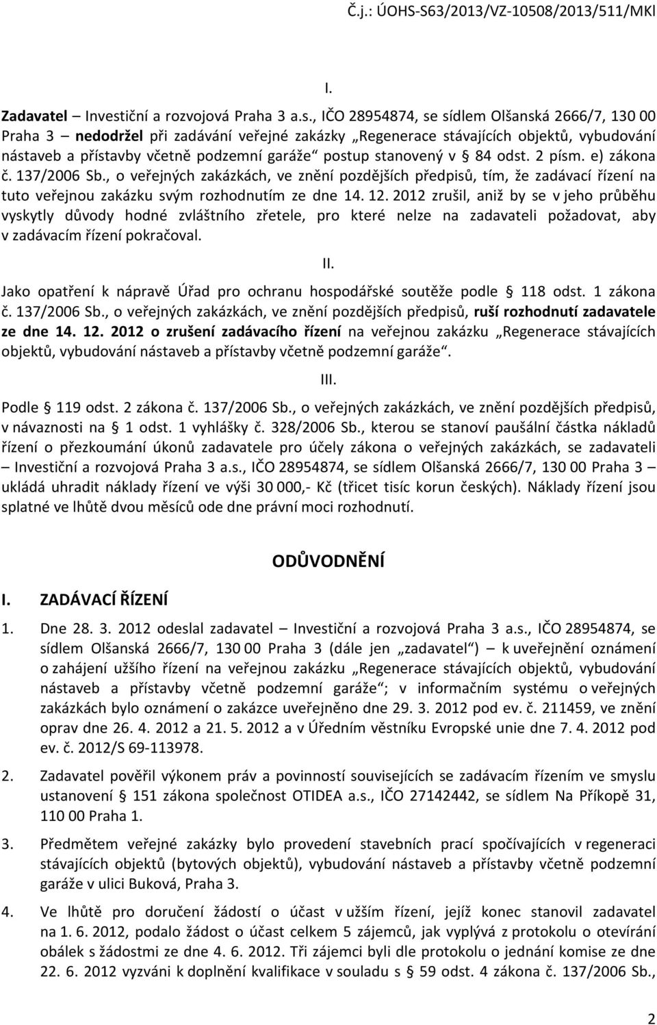 , IČO 28954874, se sídlem Olšanská 2666/7, 130 00 Praha 3 nedodržel při zadávání veřejné zakázky Regenerace stávajících objektů, vybudování nástaveb a přístavby včetně podzemní garáže postup