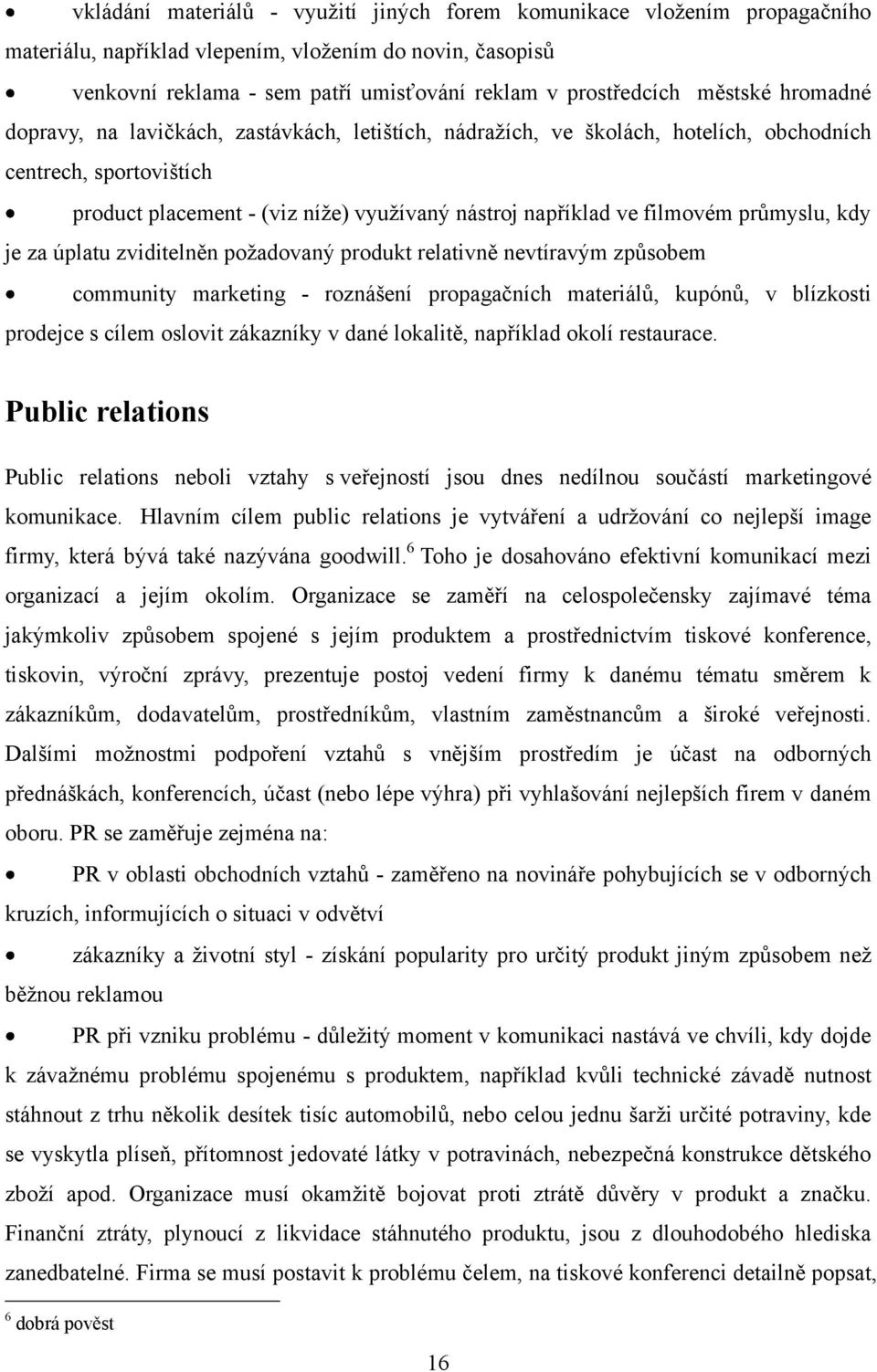 filmovém průmyslu, kdy je za úplatu zviditelněn poţadovaný produkt relativně nevtíravým způsobem community marketing - roznášení propagačních materiálů, kupónů, v blízkosti prodejce s cílem oslovit