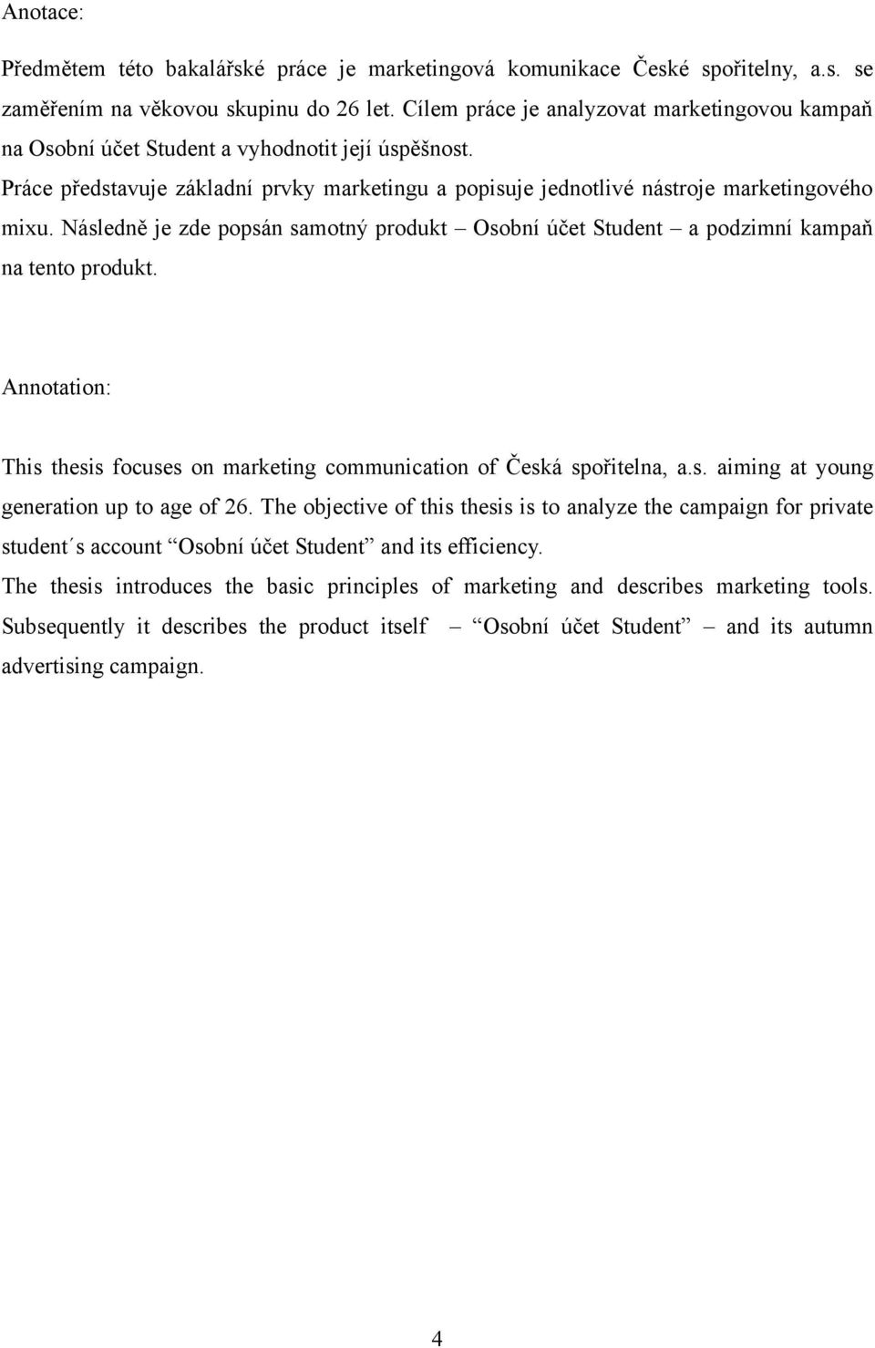 Následně je zde popsán samotný produkt Osobní účet Student a podzimní kampaň na tento produkt. Annotation: This thesis focuses on marketing communication of Česká spořitelna, a.s. aiming at young generation up to age of 26.