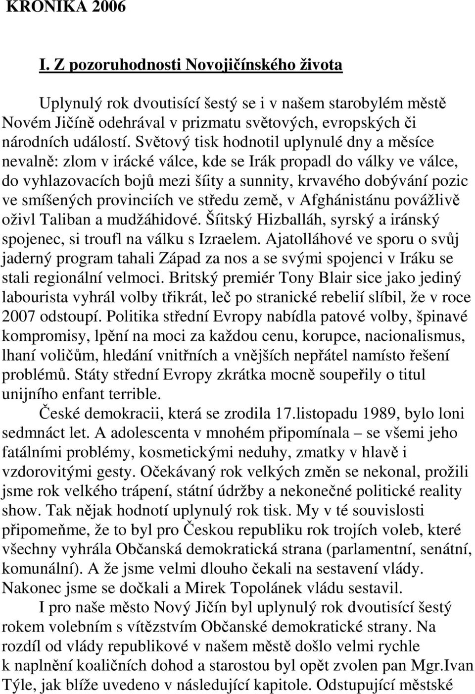 provinciích ve středu země, v Afghánistánu povážlivě oživl Taliban a mudžáhidové. Šíitský Hizballáh, syrský a iránský spojenec, si troufl na válku s Izraelem.