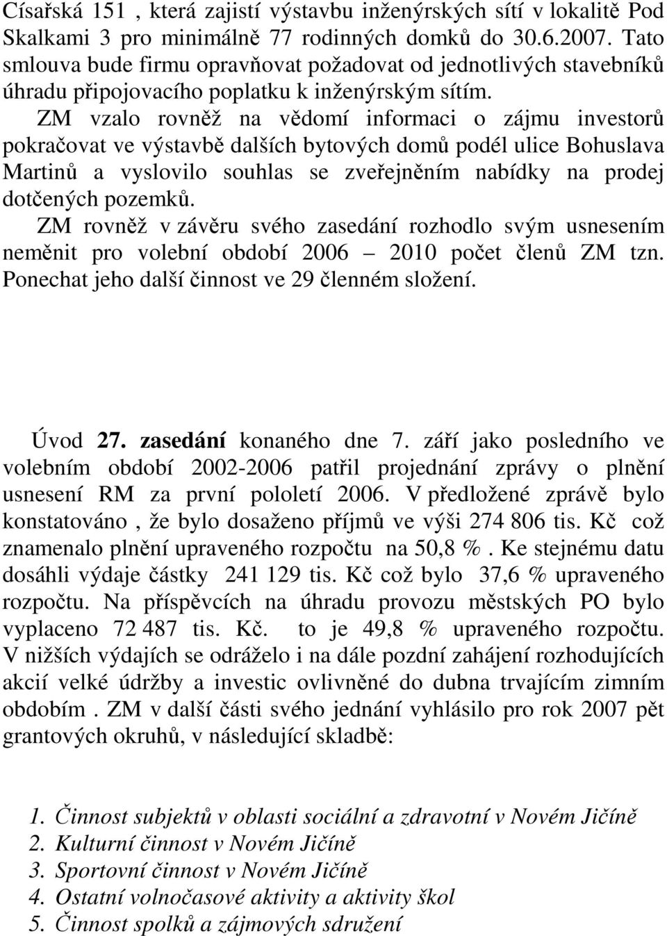 ZM vzalo rovněž na vědomí informaci o zájmu investorů pokračovat ve výstavbě dalších bytových domů podél ulice Bohuslava Martinů a vyslovilo souhlas se zveřejněním nabídky na prodej dotčených pozemků.