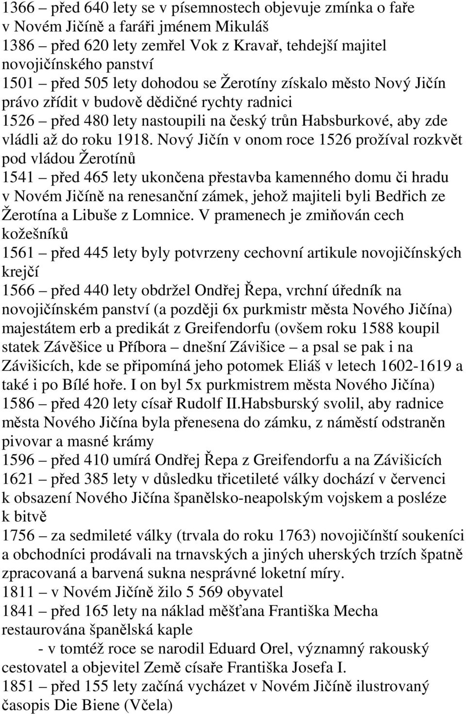 Nový Jičín v onom roce 1526 prožíval rozkvět pod vládou Žerotínů 1541 před 465 lety ukončena přestavba kamenného domu či hradu v Novém Jičíně na renesanční zámek, jehož majiteli byli Bedřich ze