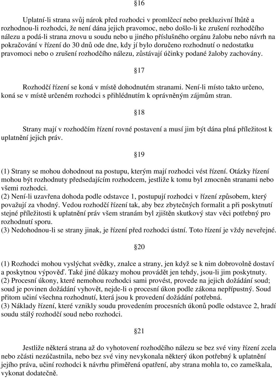 zůstávají účinky podané žaloby zachovány. Rozhodčí řízení se koná v místě dohodnutém stranami. Není-li místo takto určeno, koná se v místě určeném rozhodci s přihlédnutím k oprávněným zájmům stran.