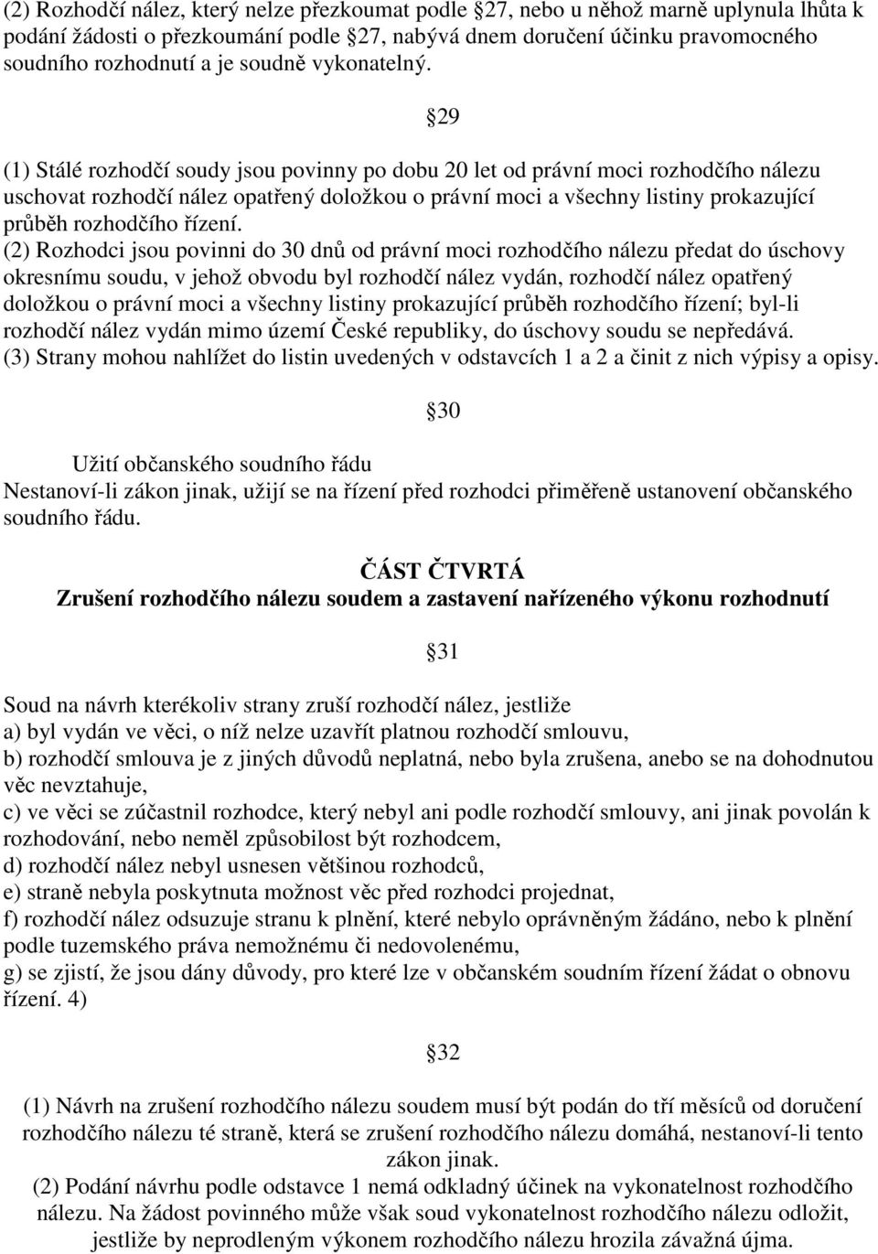 29 (1) Stálé rozhodčí soudy jsou povinny po dobu 20 let od právní moci rozhodčího nálezu uschovat rozhodčí nález opatřený doložkou o právní moci a všechny listiny prokazující průběh rozhodčího řízení.