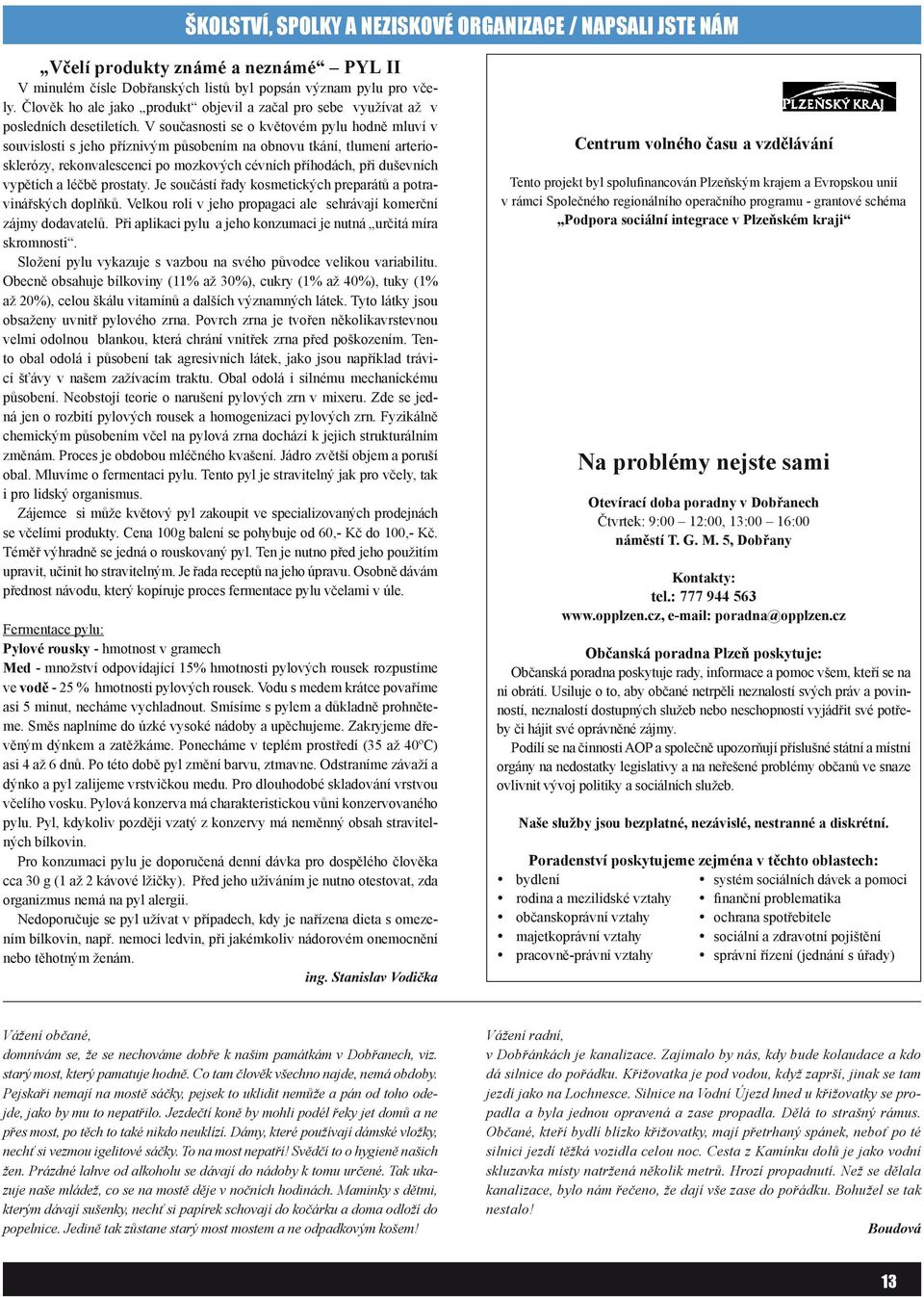 V současnosti se o květovém pylu hodně mluví v souvislosti s jeho příznivým působením na obnovu tkání, tlumení arteriosklerózy, rekonvalescenci po mozkových cévních příhodách, při duševních vypětích