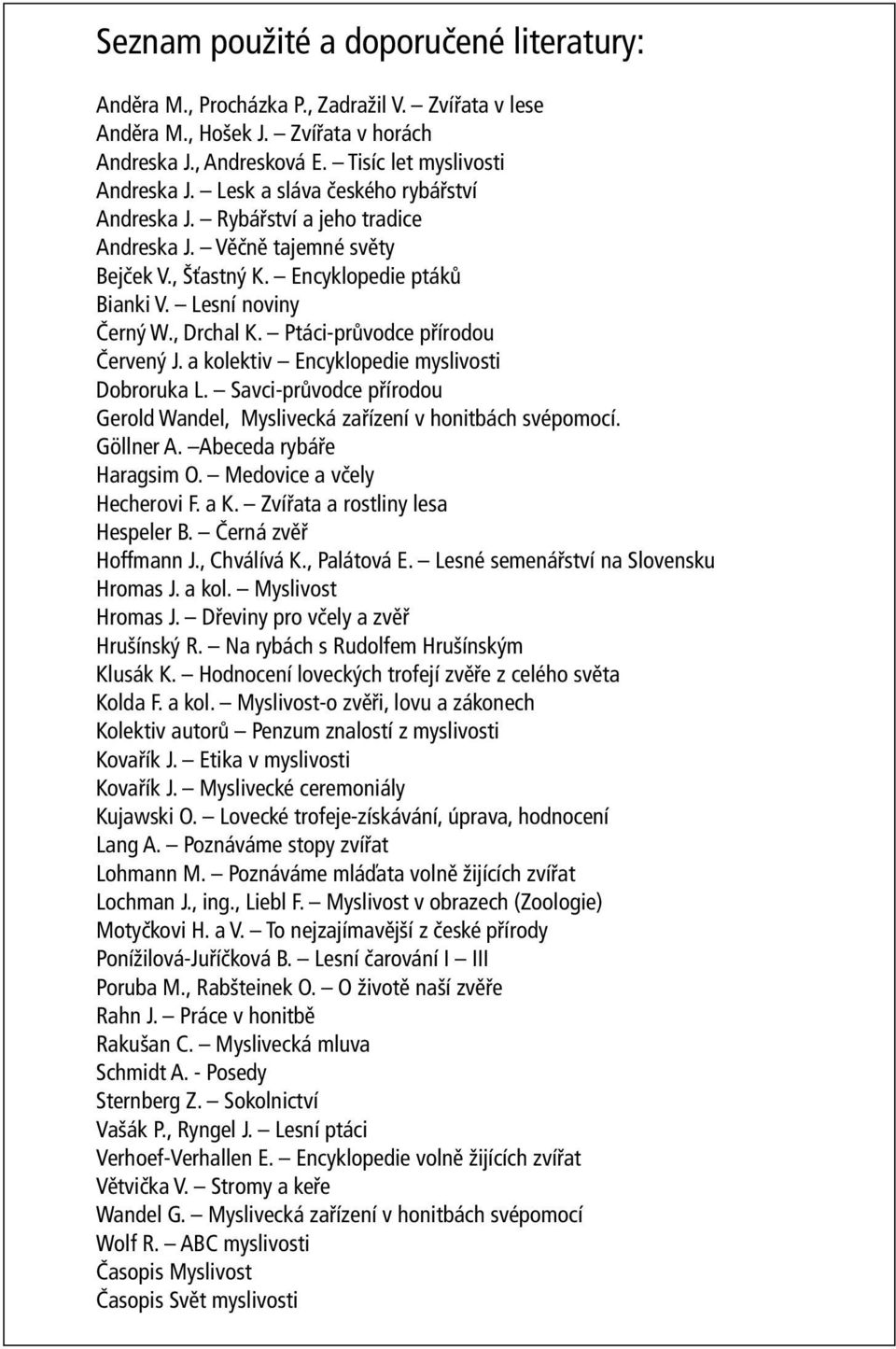 Ptáci-průvodce přírodou Červený J. a kolektiv Encyklopedie myslivosti Dobroruka L. Savci-průvodce přírodou Gerold Wandel, Myslivecká zařízení v honitbách svépomocí. Göllner A.