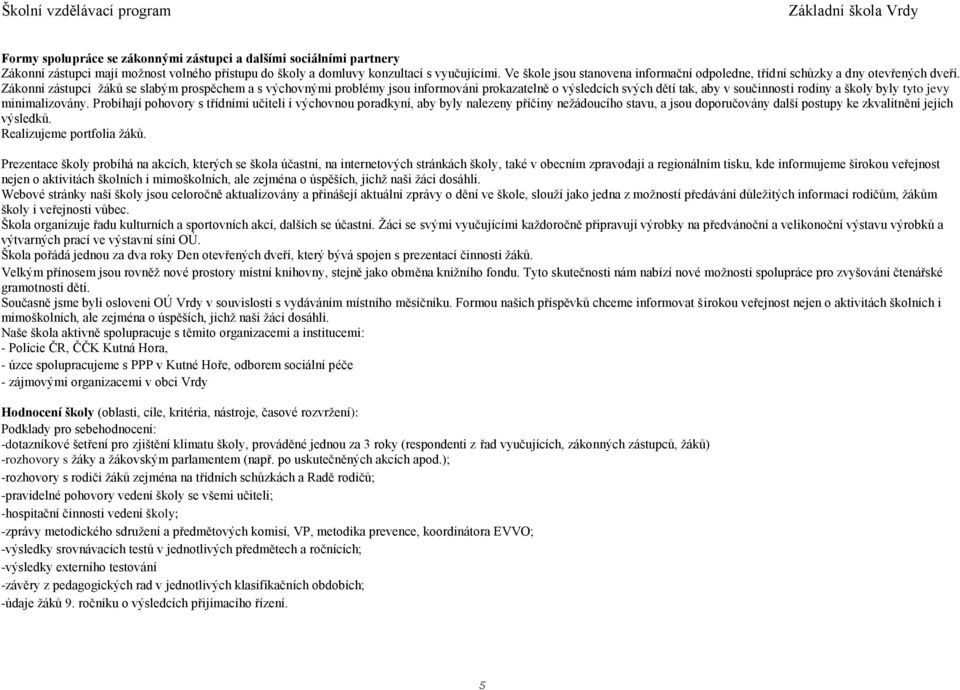 Zákonní zástupci žáků se slabým prospěchem a s výchovnými problémy jsou informováni prokazatelně o výsledcích svých dětí tak, aby v součinnosti rodiny a školy byly tyto jevy minimalizovány.